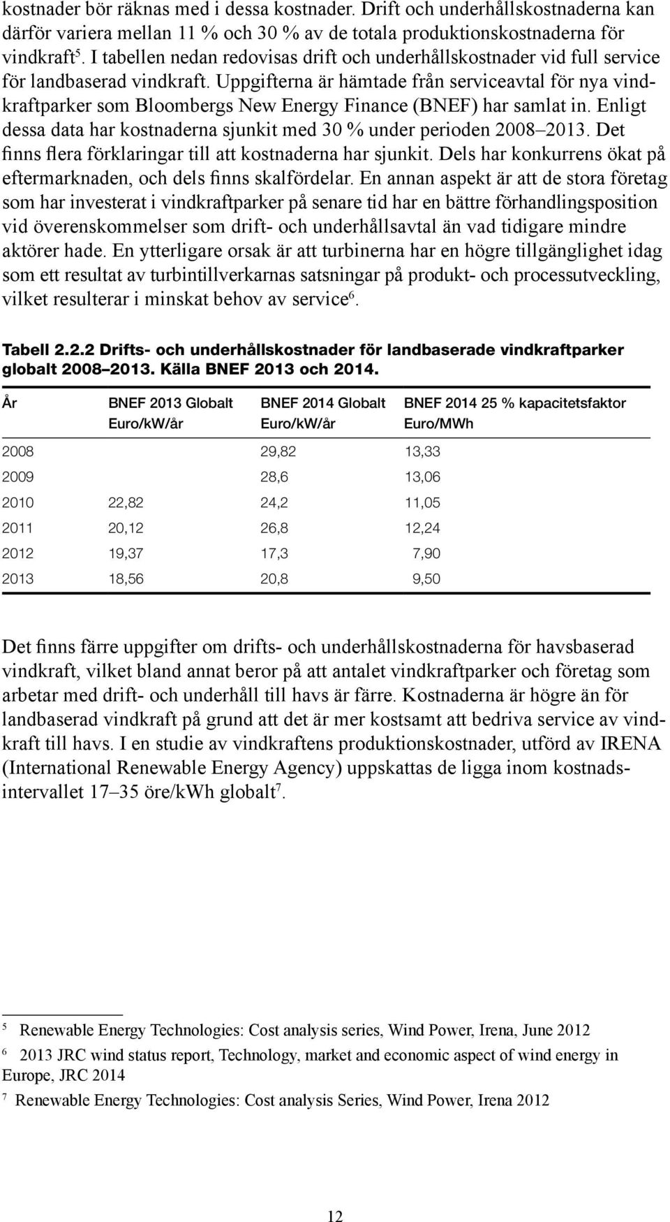 Uppgifterna är hämtade från serviceavtal för nya vindkraftparker som Bloombergs New Energy Finance (BNEF) har samlat in. Enligt dessa data har kostnaderna sjunkit med 30 % under perioden 2008 2013.