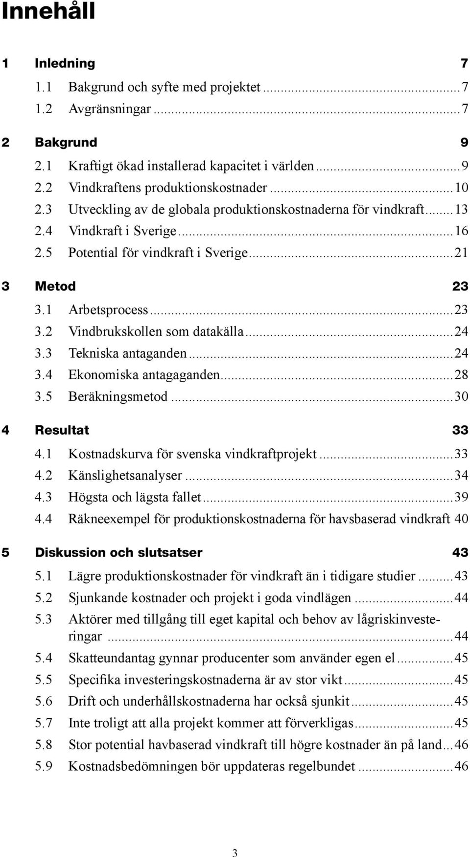 ..24 3.3 Tekniska antaganden...24 3.4 Ekonomiska antagaganden...28 3.5 Beräkningsmetod...30 4 Resultat 33 4.1 Kostnadskurva för svenska vindkraftprojekt...33 4.2 Känslighetsanalyser...34 4.