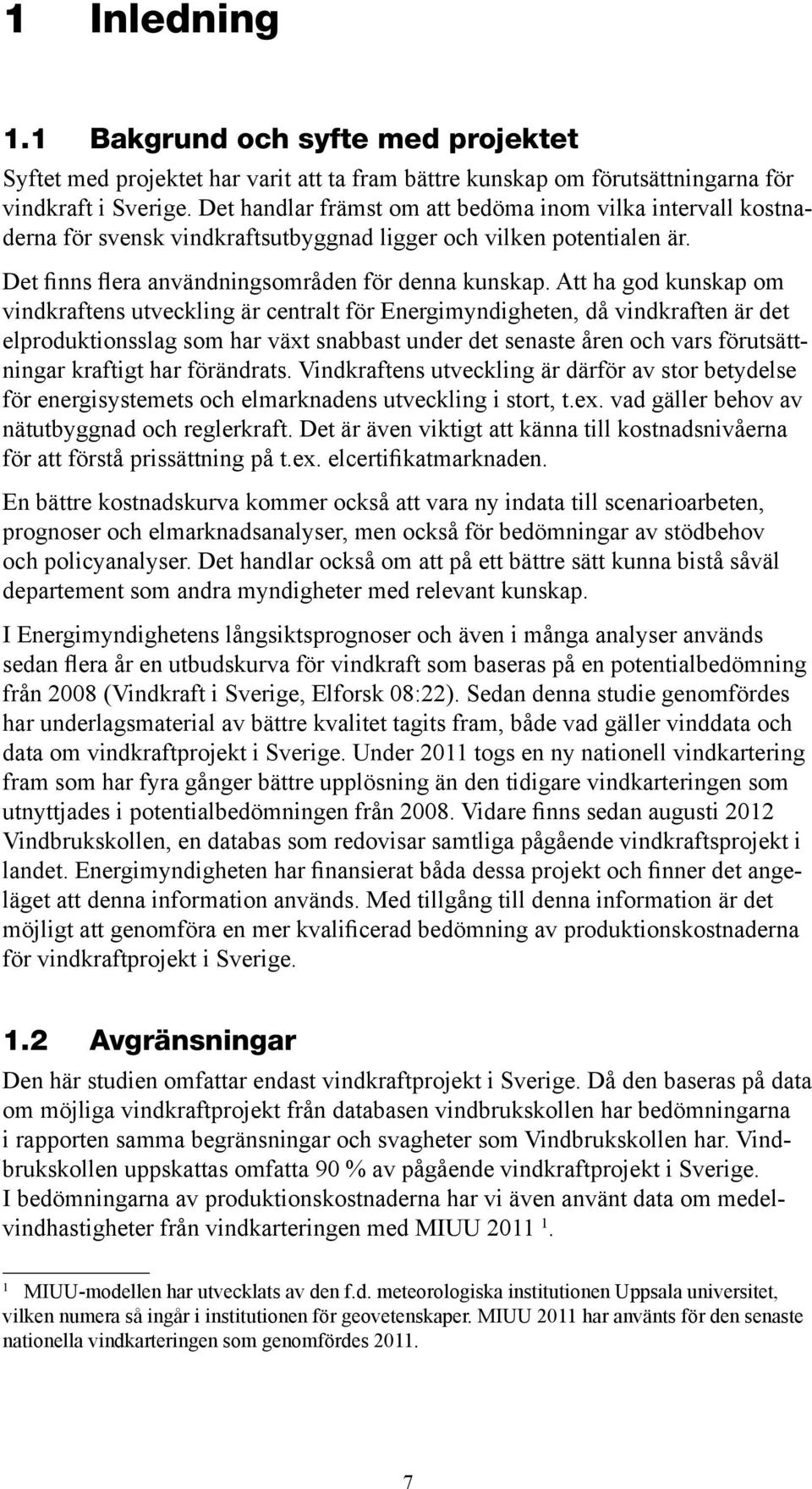 Att ha god kunskap om vindkraftens utveckling är centralt för Energimyndigheten, då vindkraften är det elproduktionsslag som har växt snabbast under det senaste åren och vars förutsättningar kraftigt