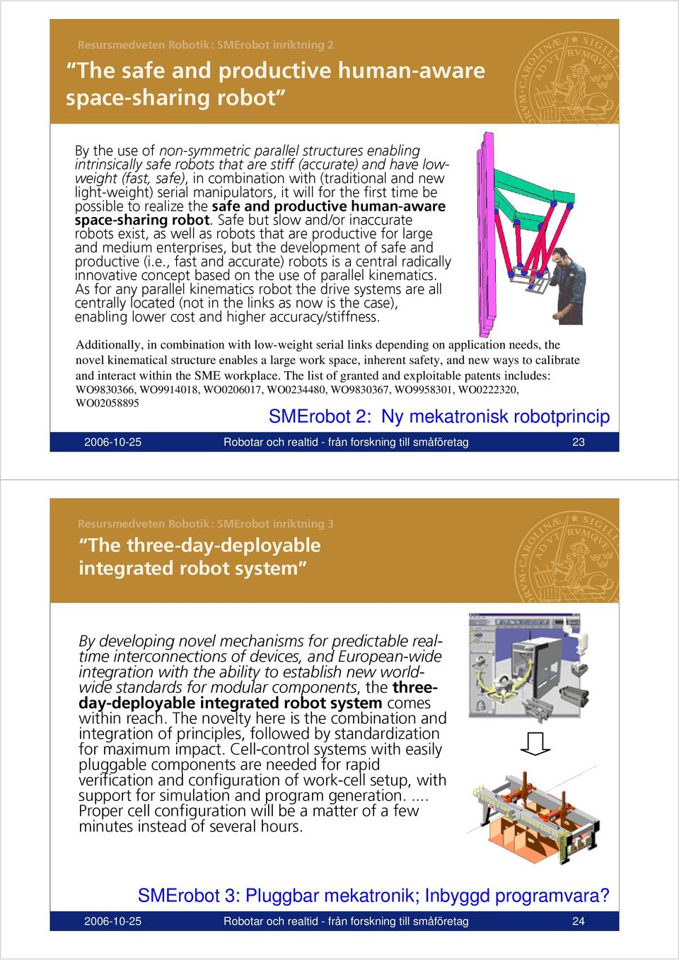 robot. Safe but slow and/or inaccurate robots exist, as well as robots that are productive for large and medium enterprises, but the development of safe and productive (i.e., fast and accurate) robots is a central radically innovative concept based on the use of parallel kinematics.