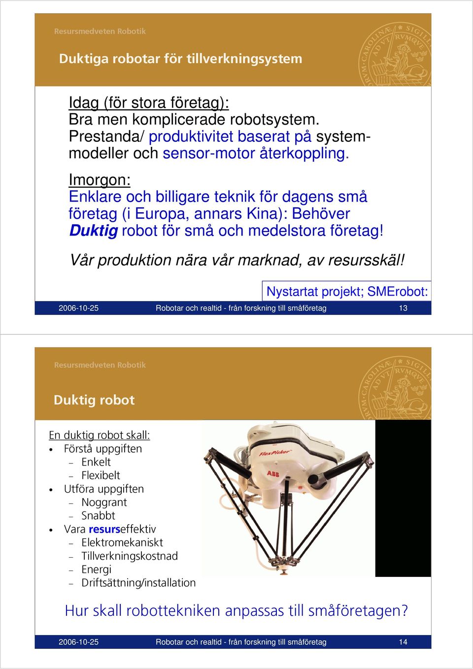 Nystartat projekt; SMErobot: 2006-10-25 Robotar och realtid - från forskning till småföretag 13 13 Duktig robot En duktig robot skall: Förstå uppgiften Enkelt Flexibelt Utföra uppgiften Noggrant