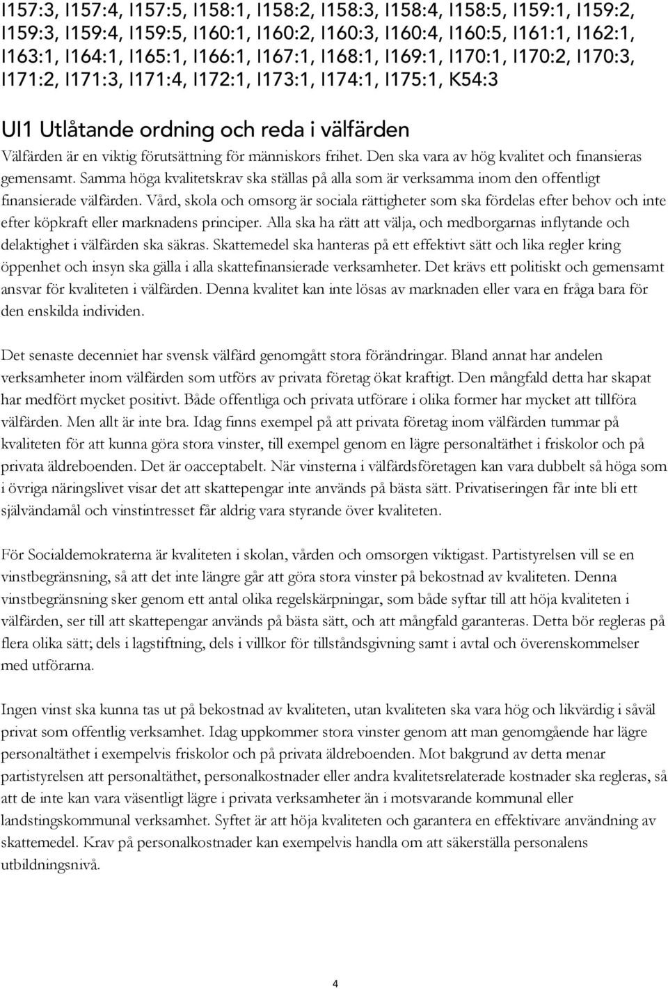 frihet. Den ska vara av hög kvalitet och finansieras gemensamt. Samma höga kvalitetskrav ska ställas på alla som är verksamma inom den offentligt finansierade välfärden.