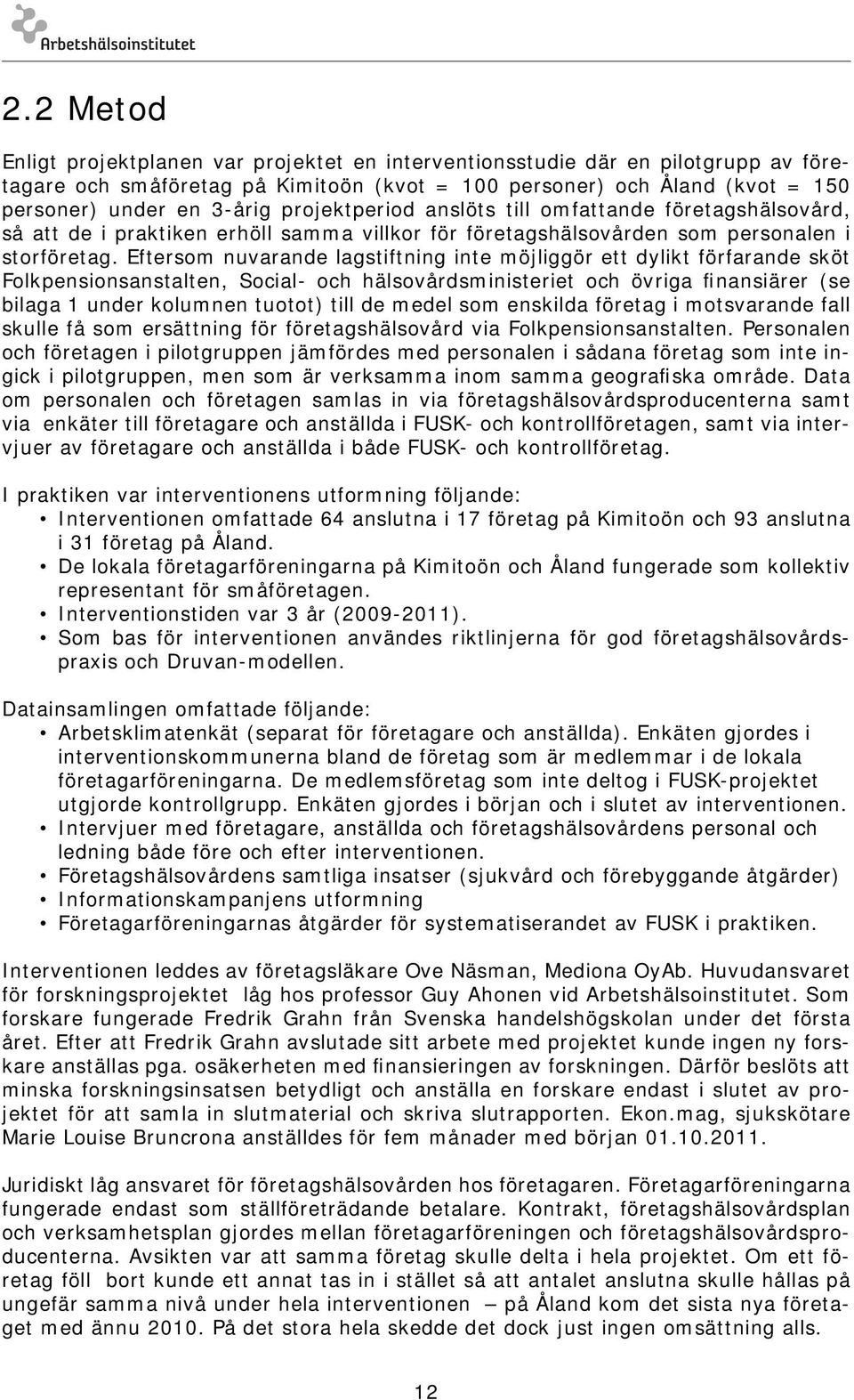 Eftersom nuvarande lagstiftning inte möjliggör ett dylikt förfarande sköt Folkpensionsanstalten, Social- och hälsovårdsministeriet och övriga finansiärer (se bilaga 1 under kolumnen tuotot) till de