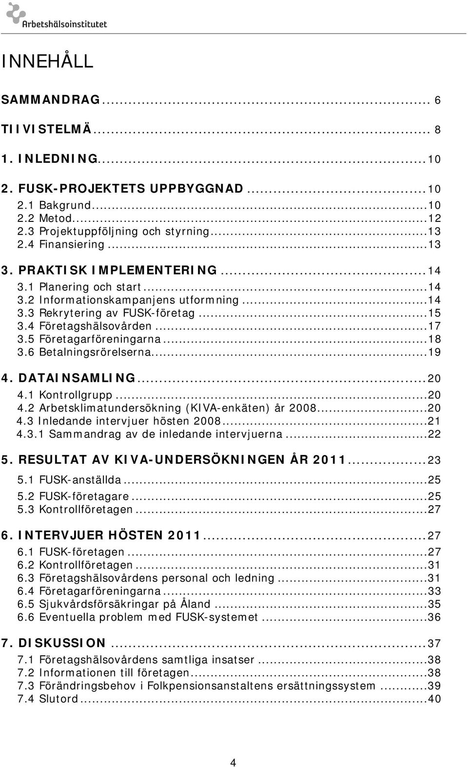 6 Betalningsrörelserna...19 4. DATAINSAMLING...20 4.1 Kontrollgrupp...20 4.2 Arbetsklimatundersökning (KIVA-enkäten) år 2008...20 4.3 Inledande intervjuer hösten 2008...21 4.3.1 Sammandrag av de inledande intervjuerna.