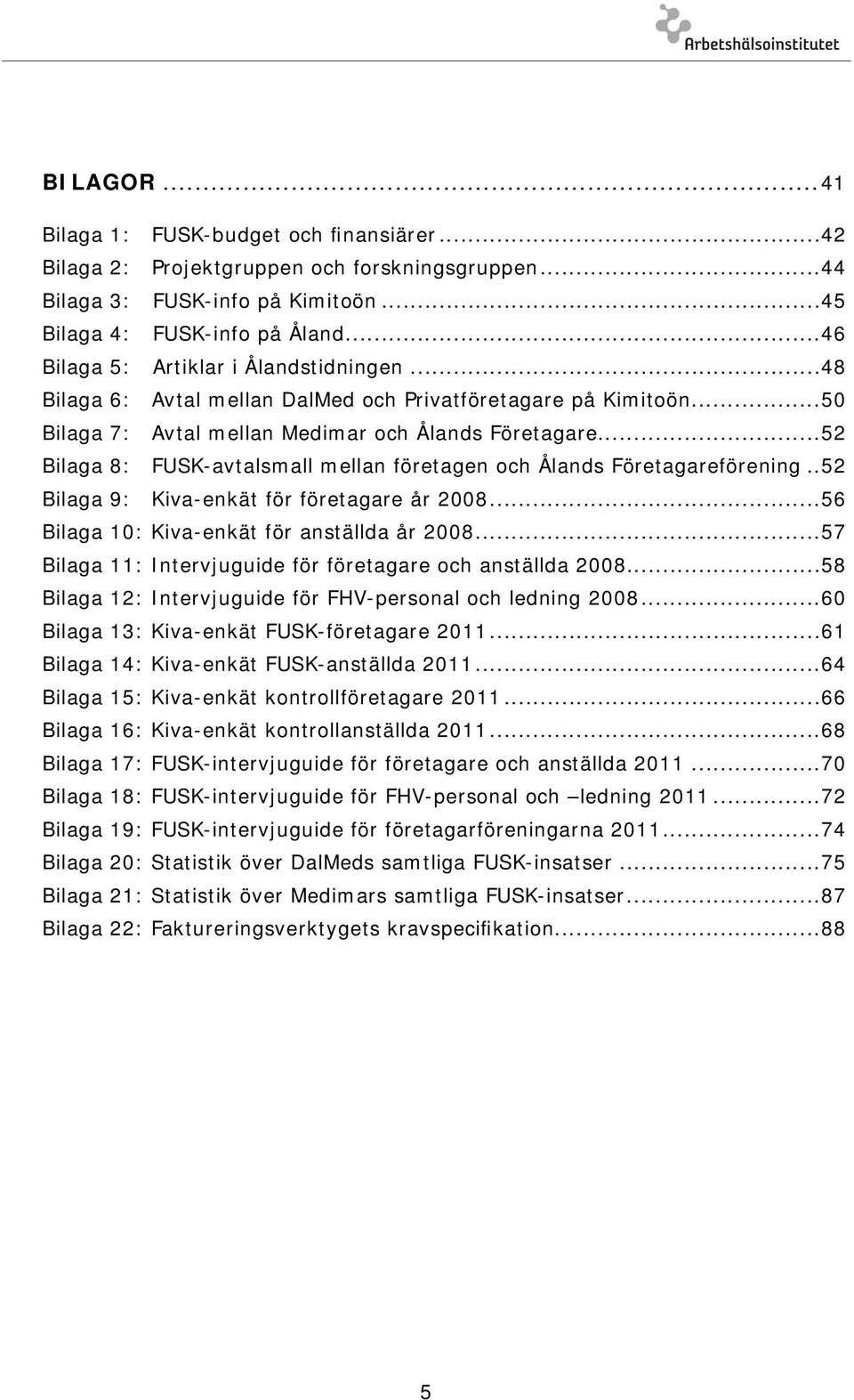 ..52 Bilaga 8: FUSK-avtalsmall mellan företagen och Ålands Företagareförening..52 Bilaga 9: Kiva-enkät för företagare år 2008...56 Bilaga 10: Kiva-enkät för anställda år 2008.