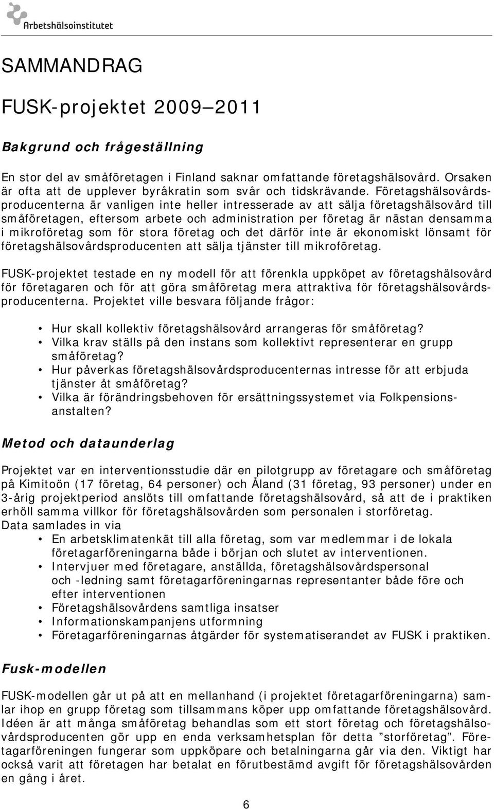 Företagshälsovårdsproducenterna är vanligen inte heller intresserade av att sälja företagshälsovård till småföretagen, eftersom arbete och administration per företag är nästan densamma i mikroföretag