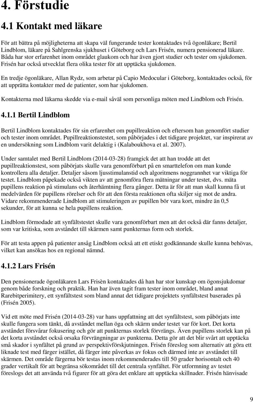 pensionerad läkare. Båda har stor erfarenhet inom området glaukom och har även gjort studier och tester om sjukdomen. Frisén har också utvecklat flera olika tester för att upptäcka sjukdomen.