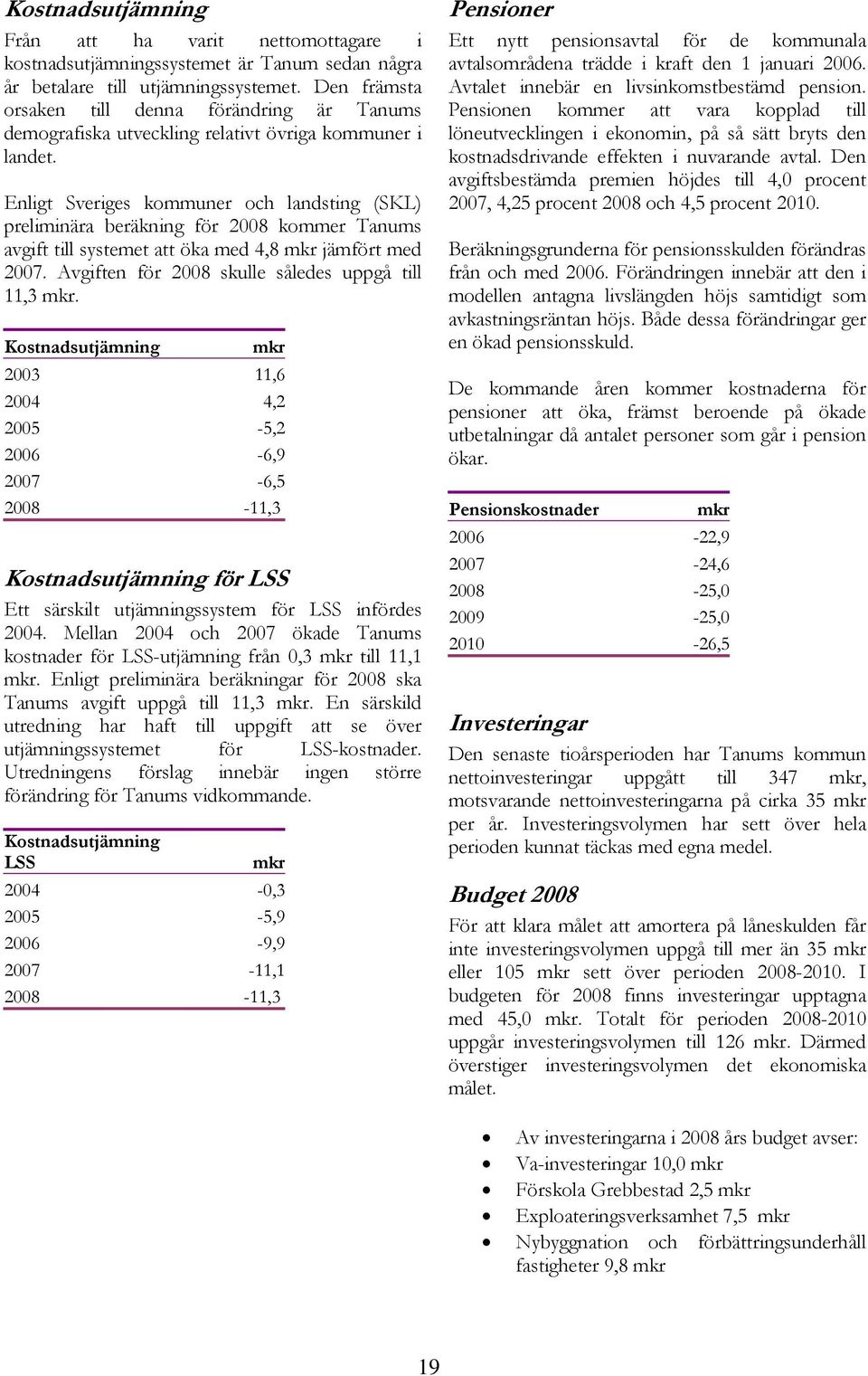Enligt Sveriges kommuner och landsting (SKL) preliminära beräkning för 2008 kommer Tanums avgift till systemet att öka med 4,8 mkr jämfört med 2007.