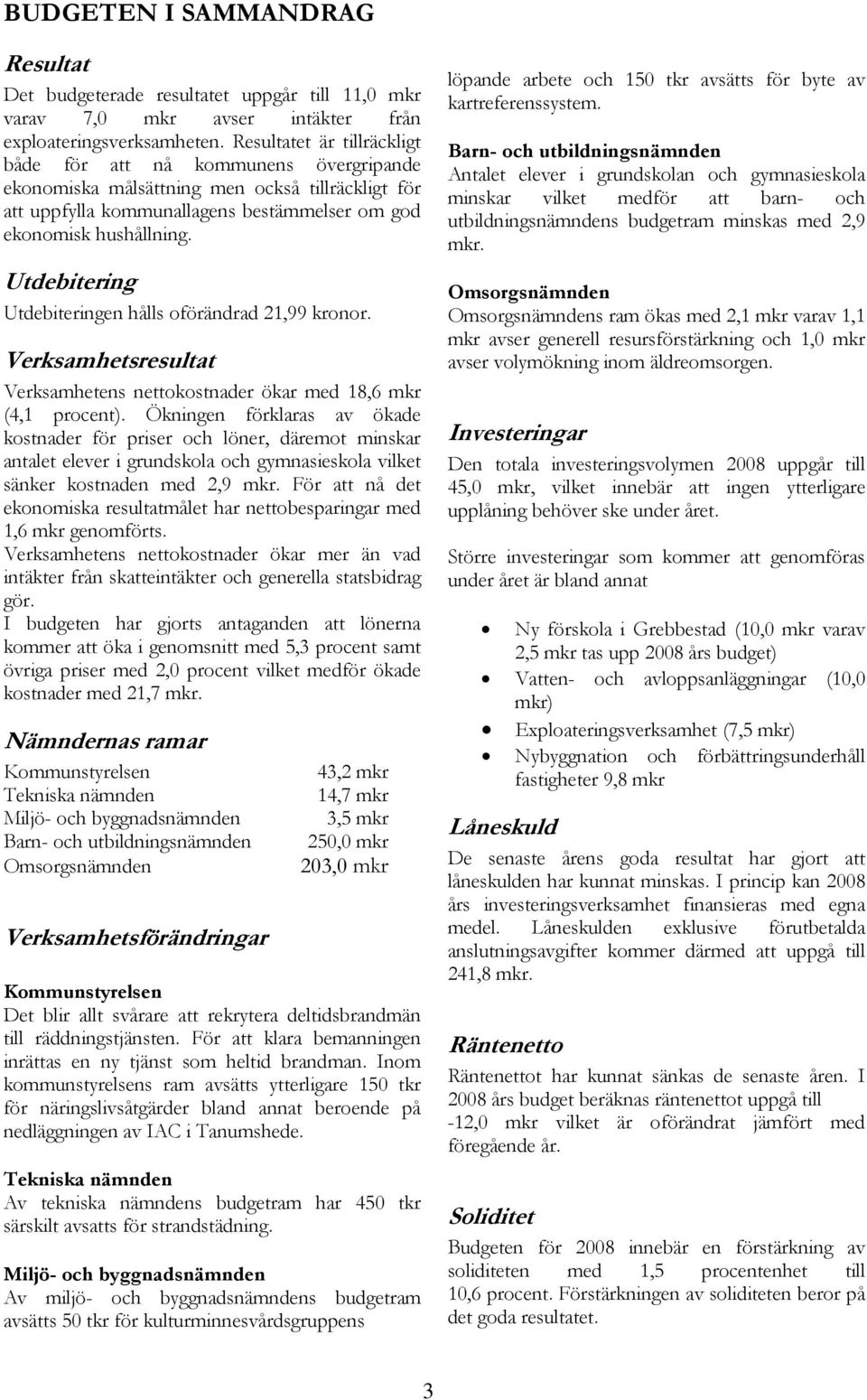 Utdebitering Utdebiteringen hålls oförändrad 21,99 kronor. Verksamhetsresultat Verksamhetens nettokostnader ökar med 18,6 mkr (4,1 procent).