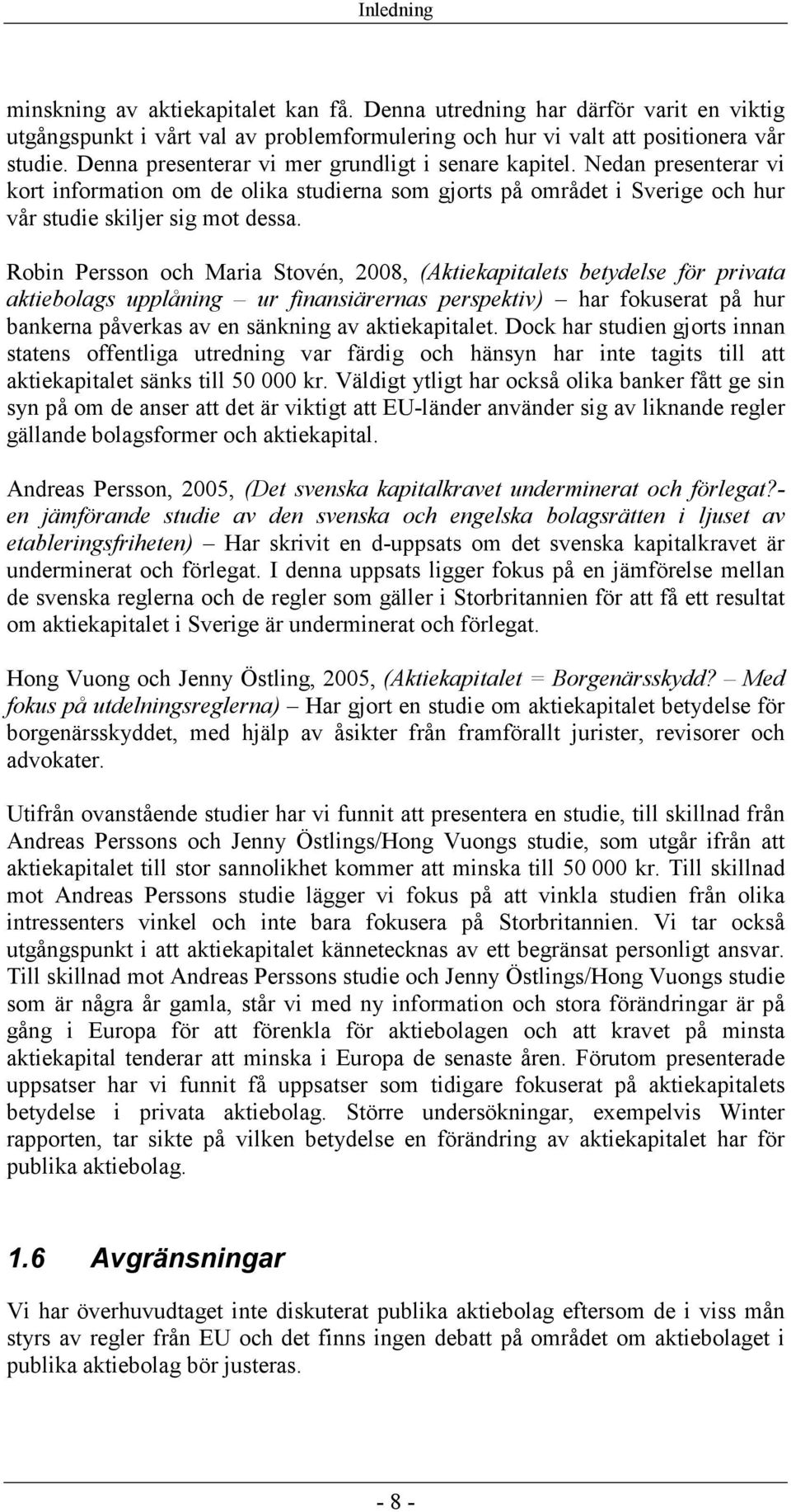 Robin Persson och Maria Stovén, 2008, (Aktiekapitalets betydelse för privata aktiebolags upplåning ur finansiärernas perspektiv) har fokuserat på hur bankerna påverkas av en sänkning av