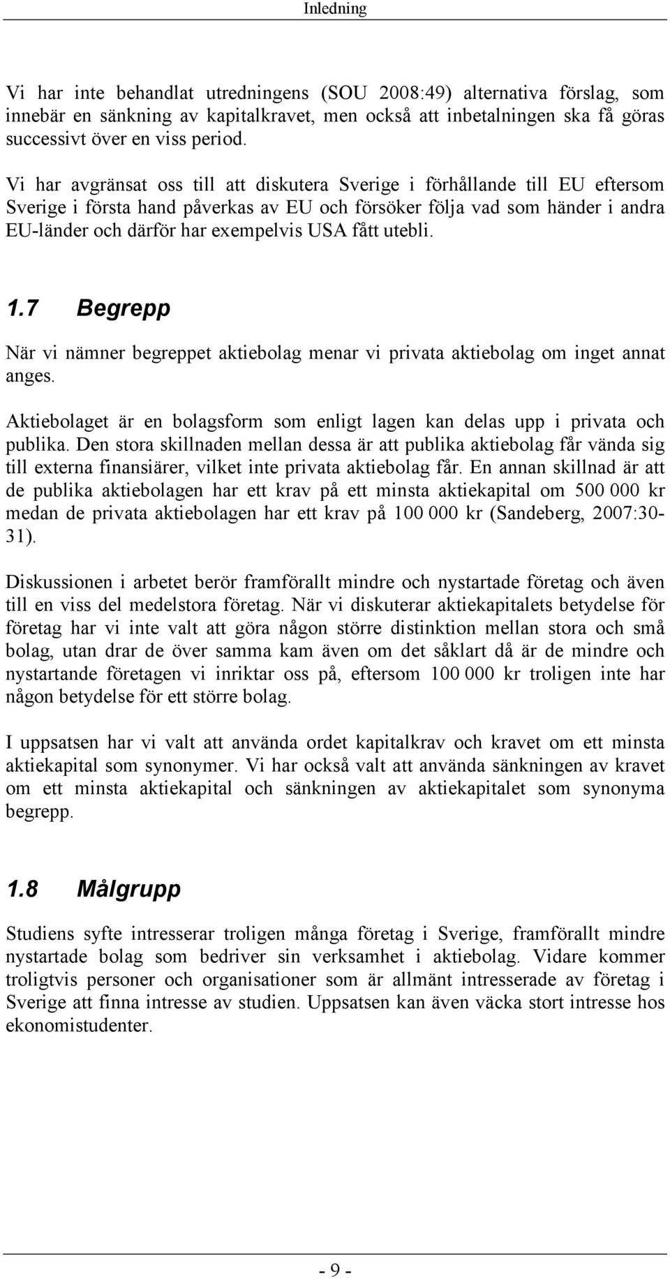 fått utebli. 1.7 Begrepp När vi nämner begreppet aktiebolag menar vi privata aktiebolag om inget annat anges. Aktiebolaget är en bolagsform som enligt lagen kan delas upp i privata och publika.