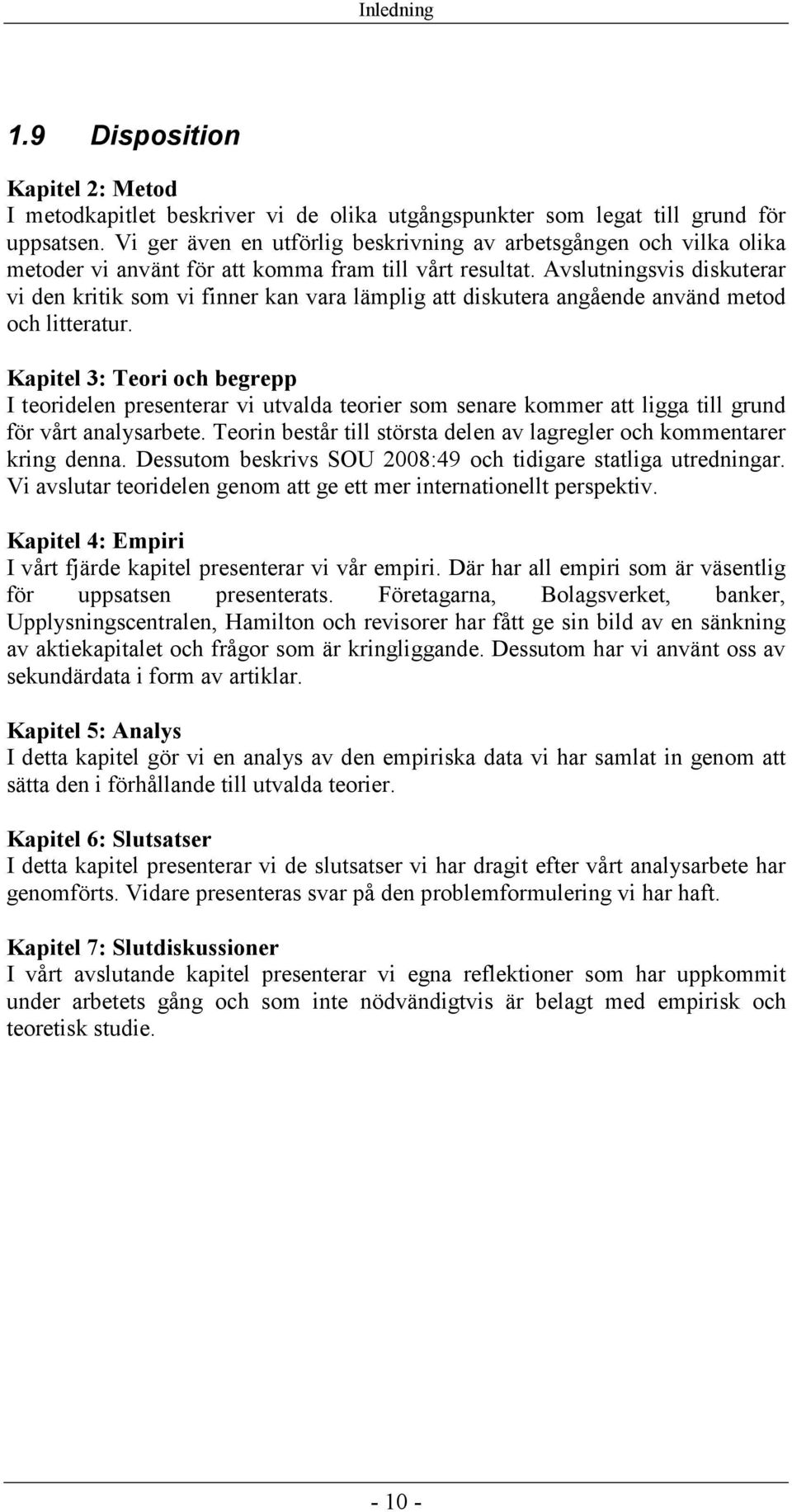 Avslutningsvis diskuterar vi den kritik som vi finner kan vara lämplig att diskutera angående använd metod och litteratur.