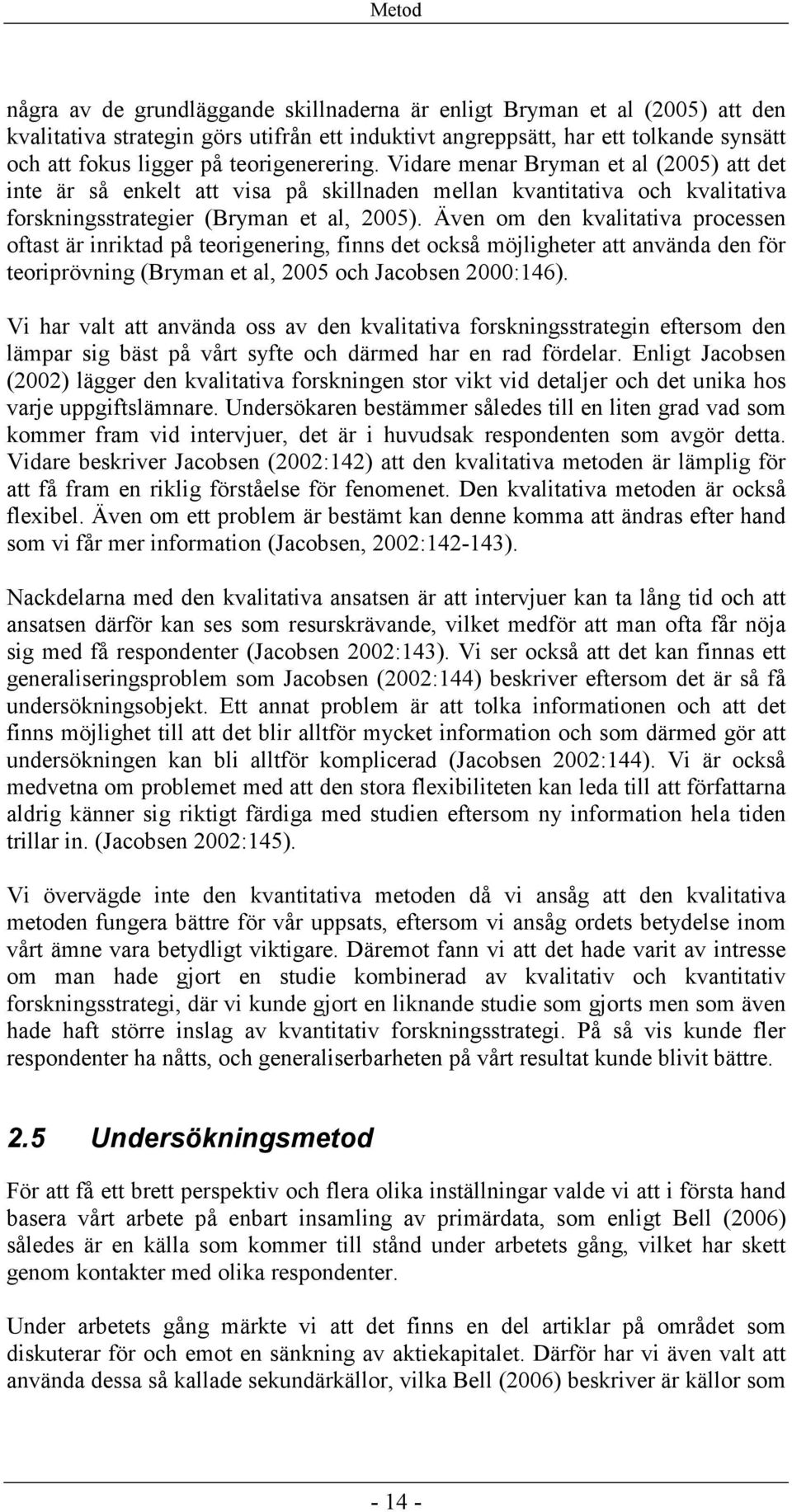 Även om den kvalitativa processen oftast är inriktad på teorigenering, finns det också möjligheter att använda den för teoriprövning (Bryman et al, 2005 och Jacobsen 2000:146).