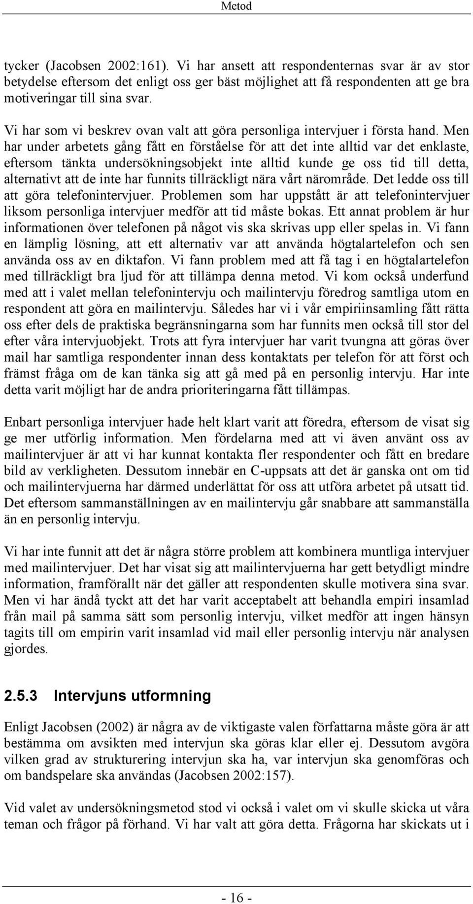 Men har under arbetets gång fått en förståelse för att det inte alltid var det enklaste, eftersom tänkta undersökningsobjekt inte alltid kunde ge oss tid till detta, alternativt att de inte har