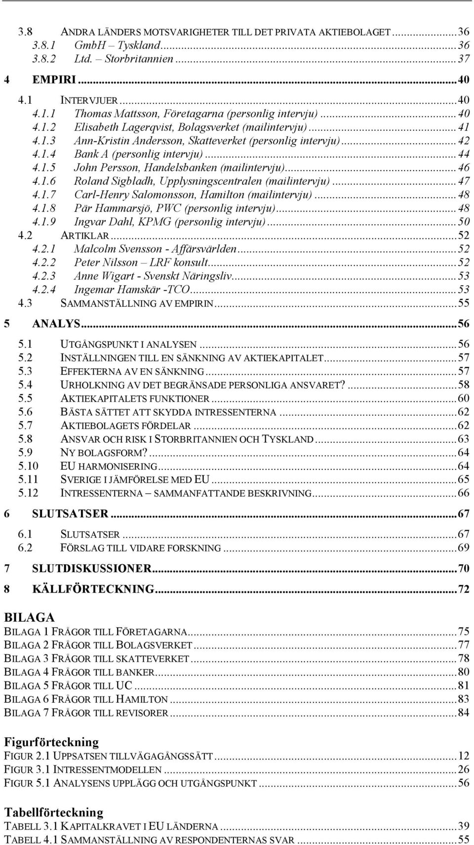 ..46 4.1.6 Roland Sigbladh, Upplysningscentralen (mailintervju)...47 4.1.7 Carl-Henry Salomonsson, Hamilton (mailintervju)...48 4.1.8 Pär Hammarsjö, PWC (personlig intervju)...48 4.1.9 Ingvar Dahl, KPMG (personlig intervju).