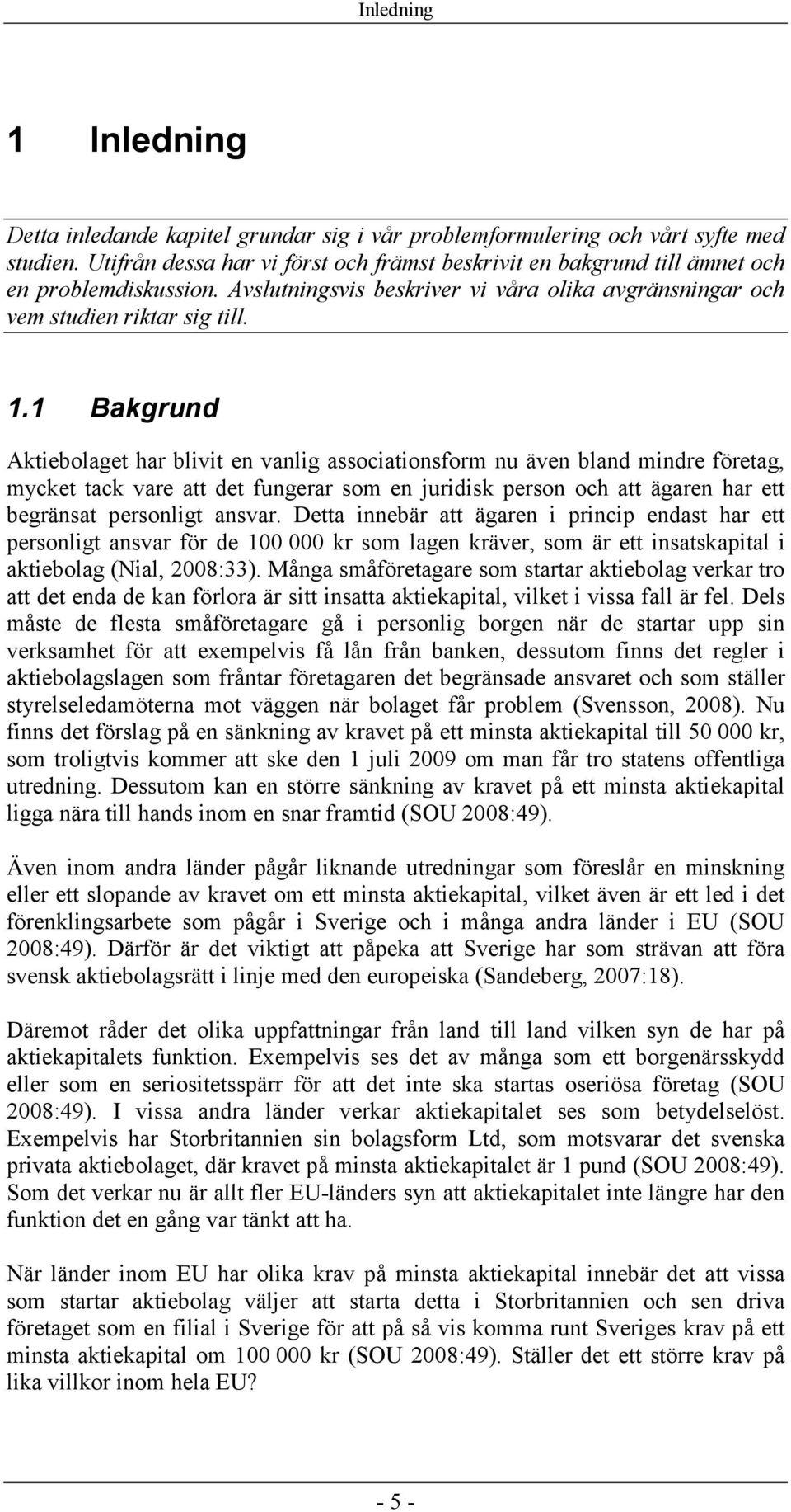 1 Bakgrund Aktiebolaget har blivit en vanlig associationsform nu även bland mindre företag, mycket tack vare att det fungerar som en juridisk person och att ägaren har ett begränsat personligt ansvar.