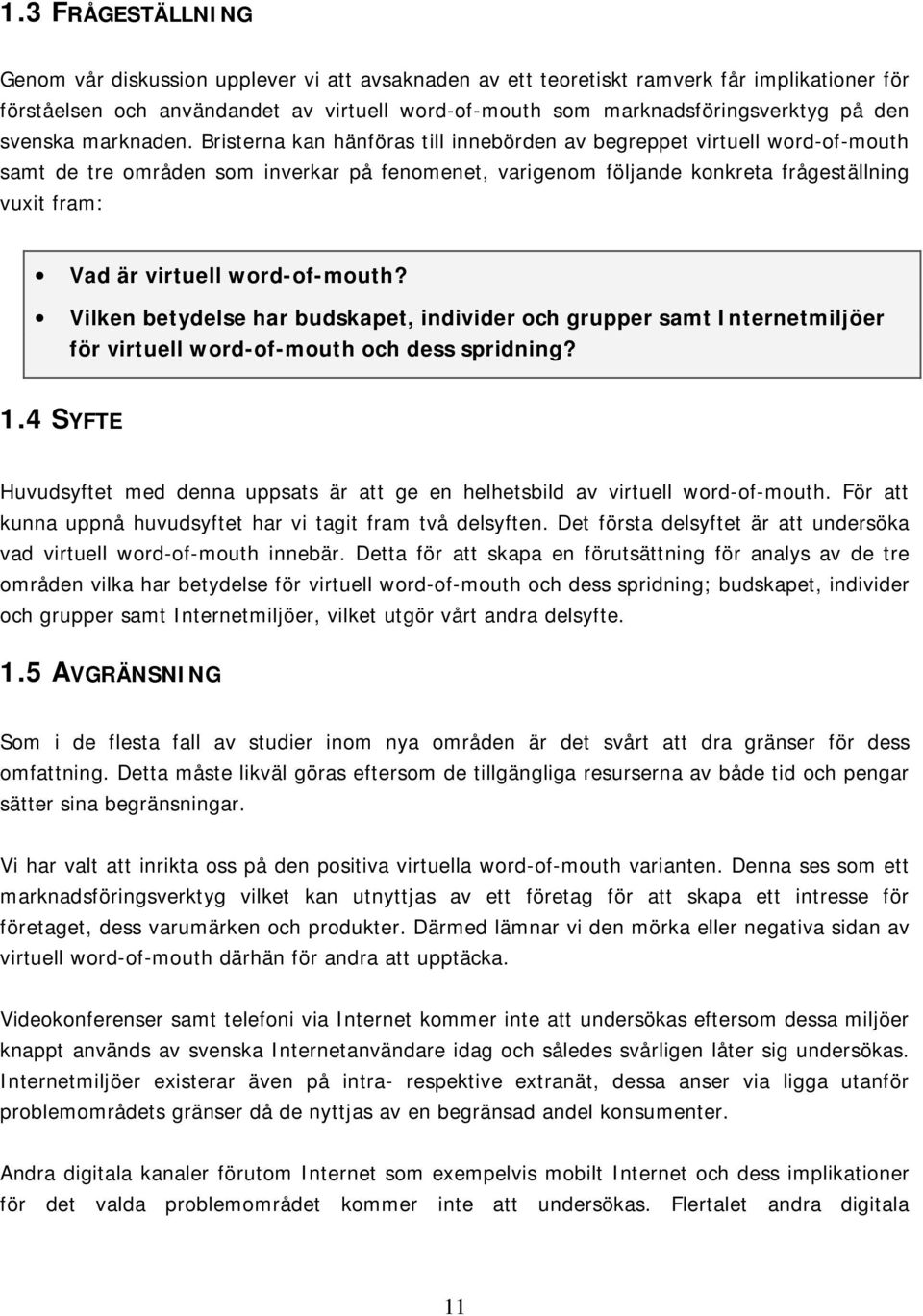 Bristerna kan hänföras till innebörden av begreppet virtuell word-of-mouth samt de tre områden som inverkar på fenomenet, varigenom följande konkreta frågeställning vuxit fram: Vad är virtuell