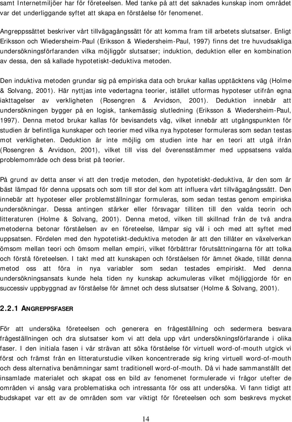 Enligt Eriksson och Wiedersheim-Paul (Eriksson & Wiedersheim-Paul, 1997) finns det tre huvudsakliga undersökningsförfaranden vilka möjliggör slutsatser; induktion, deduktion eller en kombination av