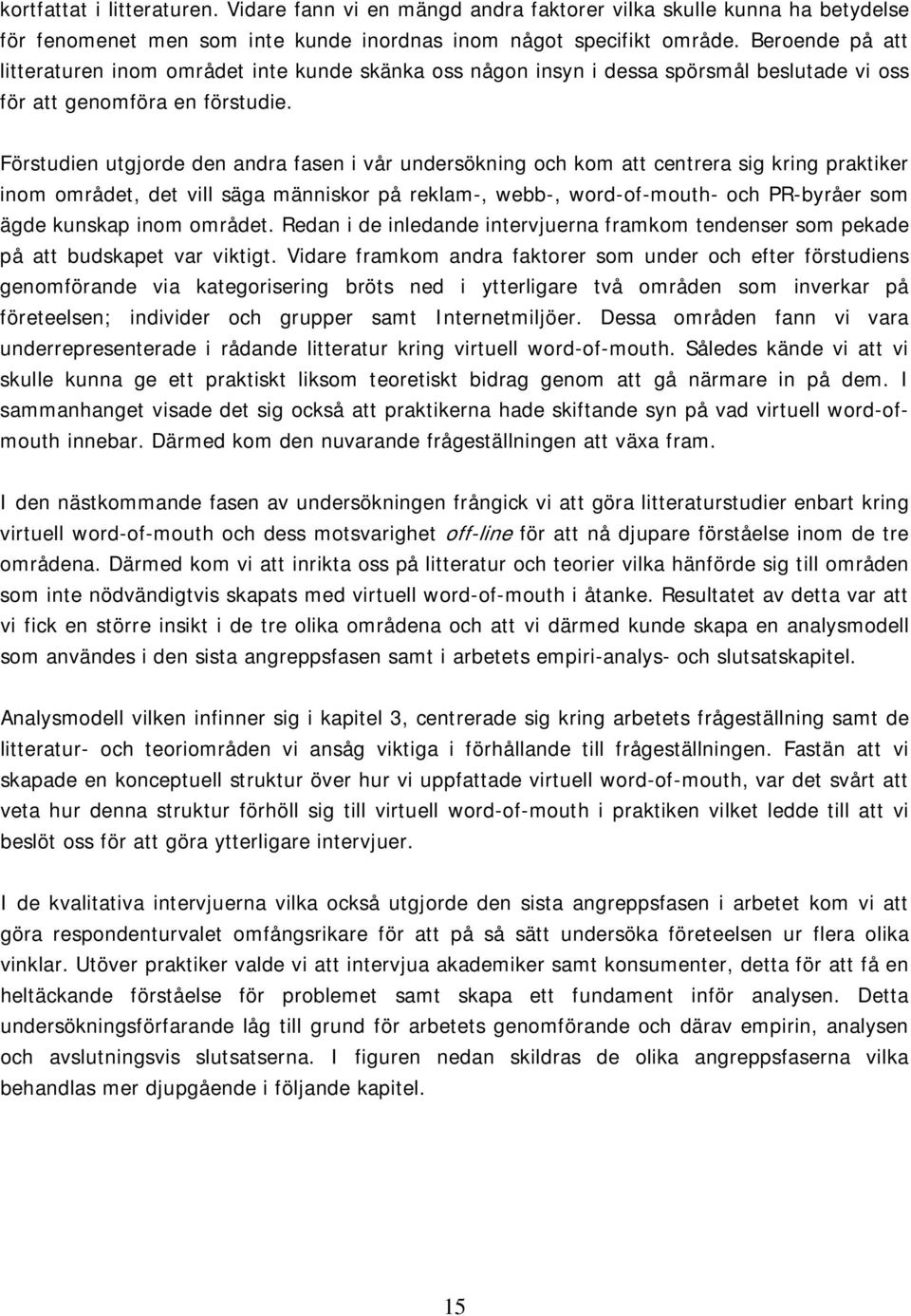 Förstudien utgjorde den andra fasen i vår undersökning och kom att centrera sig kring praktiker inom området, det vill säga människor på reklam-, webb-, word-of-mouth- och PR-byråer som ägde kunskap