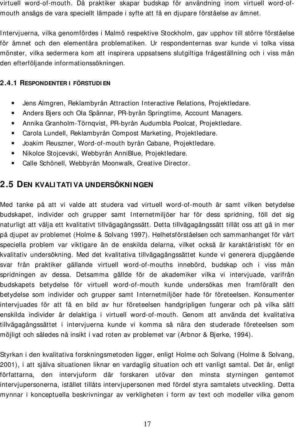 Ur respondenternas svar kunde vi tolka vissa mönster, vilka sedermera kom att inspirera uppsatsens slutgiltiga frågeställning och i viss mån den efterföljande informationssökningen. 2.4.