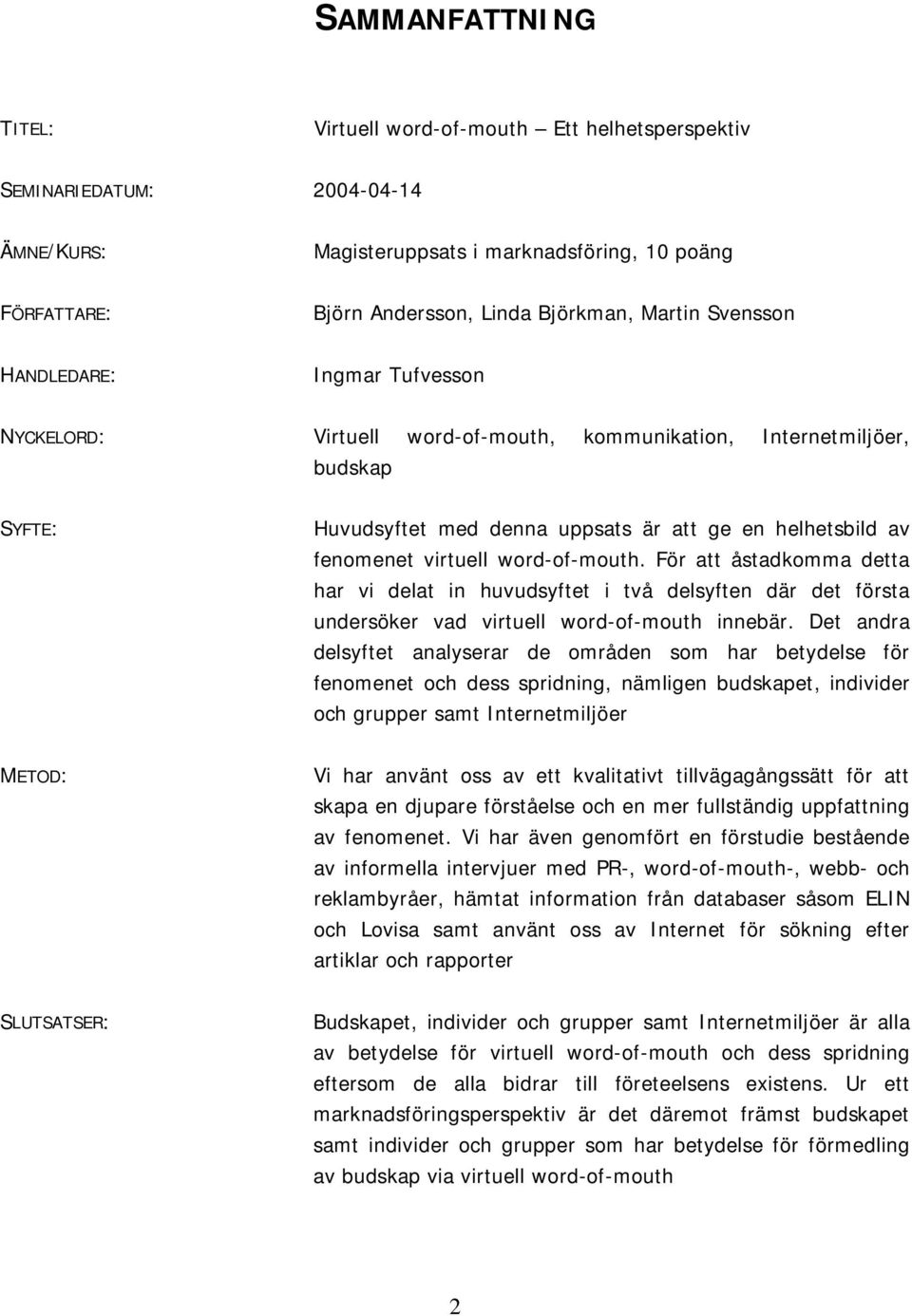 word-of-mouth. För att åstadkomma detta har vi delat in huvudsyftet i två delsyften där det första undersöker vad virtuell word-of-mouth innebär.