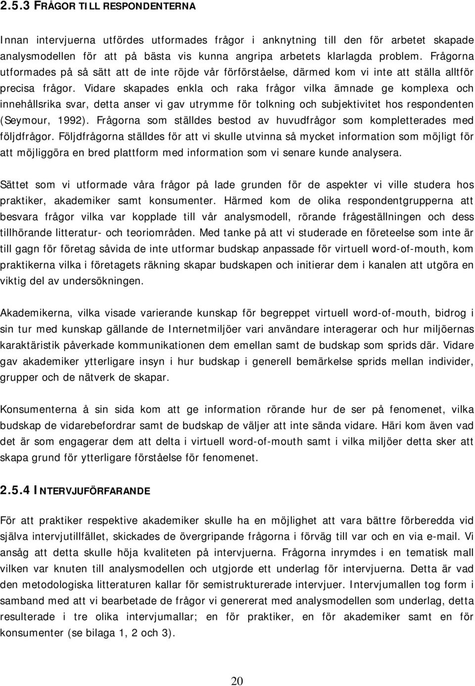 Vidare skapades enkla och raka frågor vilka ämnade ge komplexa och innehållsrika svar, detta anser vi gav utrymme för tolkning och subjektivitet hos respondenten (Seymour, 1992).