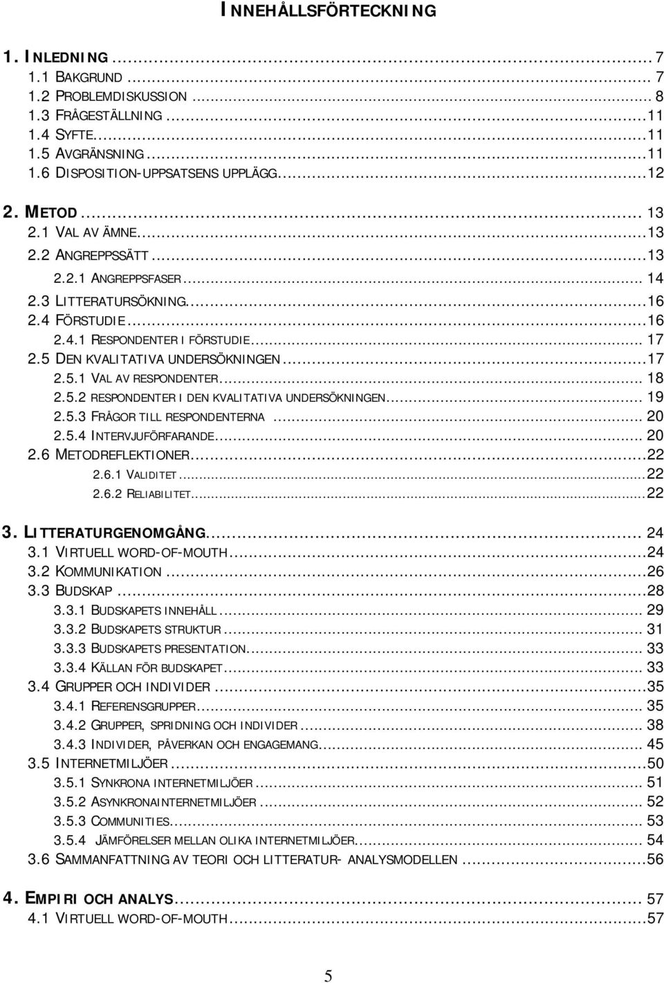 .. 18 2.5.2 RESPONDENTER I DEN KVALITATIVA UNDERSÖKNINGEN... 19 2.5.3 FRÅGOR TILL RESPONDENTERNA... 20 2.5.4 INTERVJUFÖRFARANDE... 20 2.6 METODREFLEKTIONER...22 2.6.1 VALIDITET...22 2.6.2 RELIABILITET.