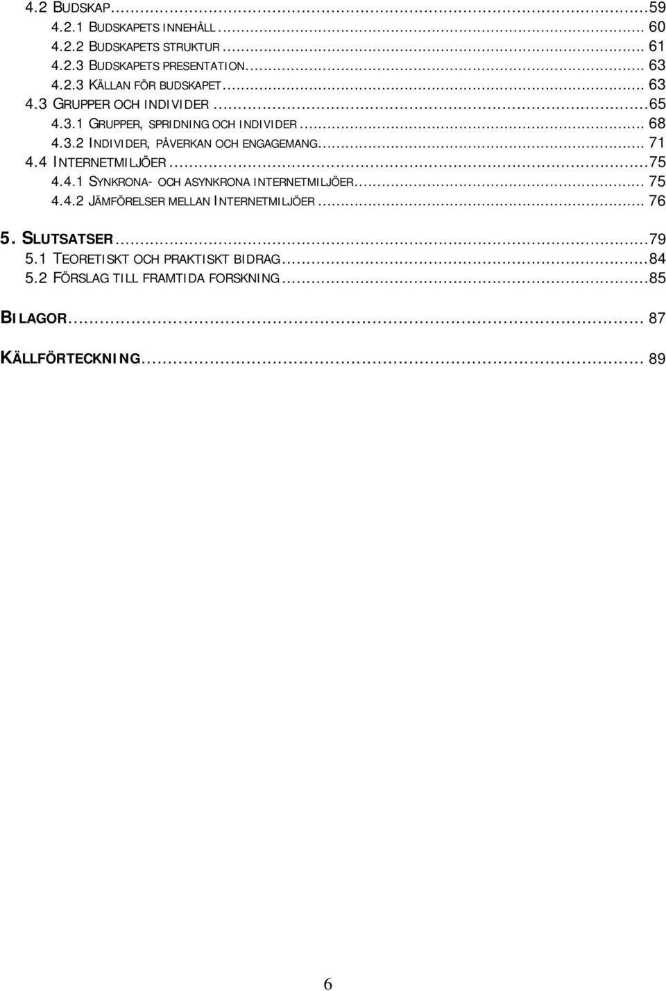 4 INTERNETMILJÖER...75 4.4.1 SYNKRONA- OCH ASYNKRONA INTERNETMILJÖER... 75 4.4.2 JÄMFÖRELSER MELLAN INTERNETMILJÖER... 76 5.