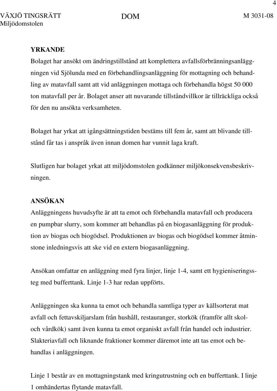 Bolaget har yrkat att igångsättningstiden bestäms till fem år, samt att blivande tillstånd får tas i anspråk även innan domen har vunnit laga kraft.