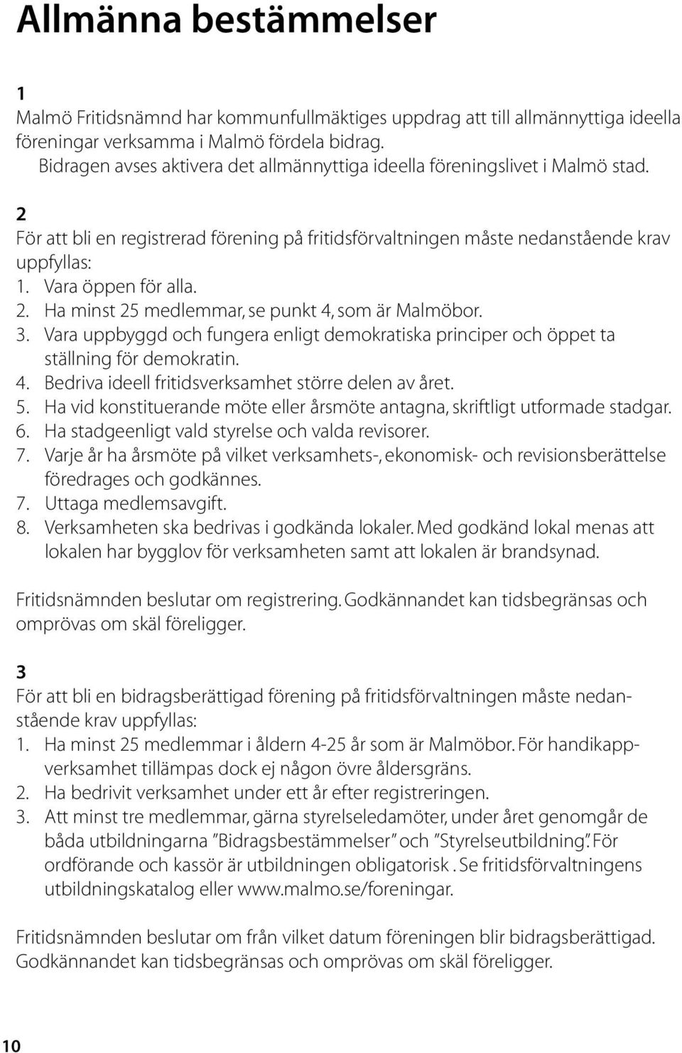 2. Ha minst 25 medlemmar, se punkt 4, som är Malmöbor. 3. Vara uppbyggd och fungera enligt demokratiska principer och öppet ta ställning för demokratin. 4. Bedriva ideell fritidsverksamhet större delen av året.