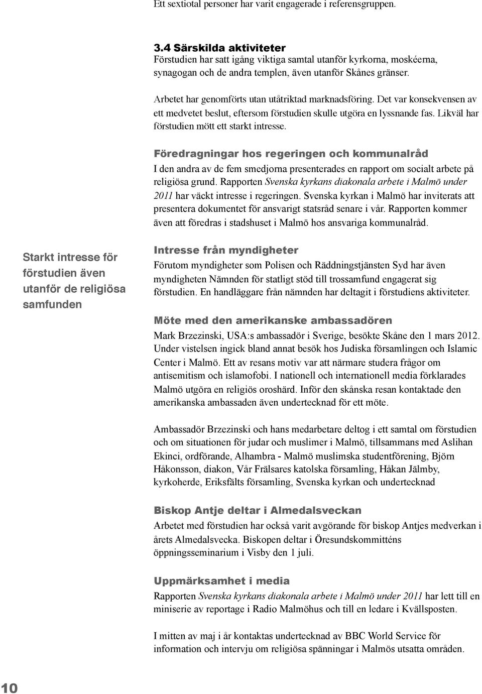 Arbetet har genomförts utan utåtriktad marknadsföring. Det var konsekvensen av ett medvetet beslut, eftersom förstudien skulle utgöra en lyssnande fas. Likväl har förstudien mött ett starkt intresse.