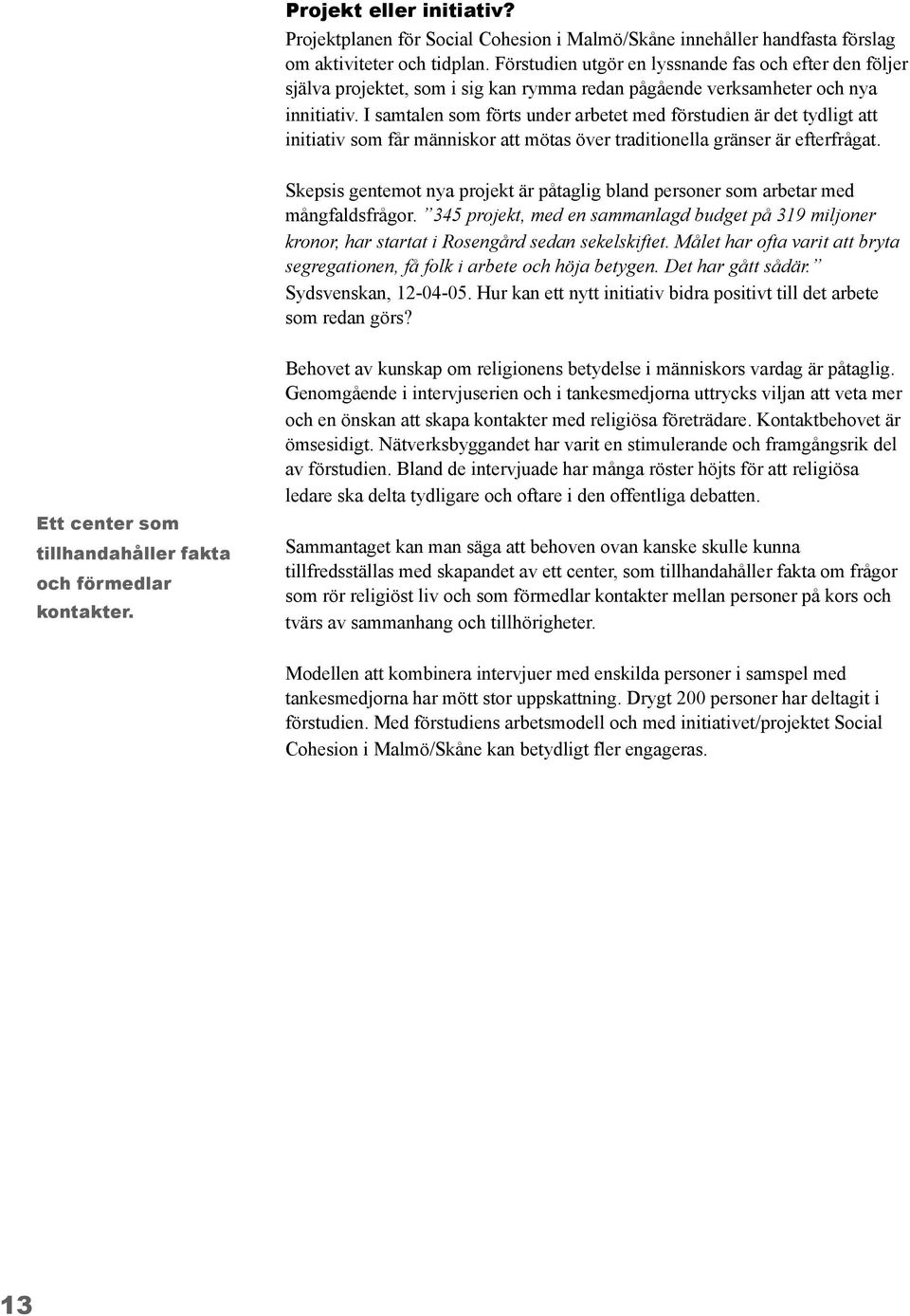 I samtalen som förts under arbetet med förstudien är det tydligt att initiativ som får människor att mötas över traditionella gränser är efterfrågat.