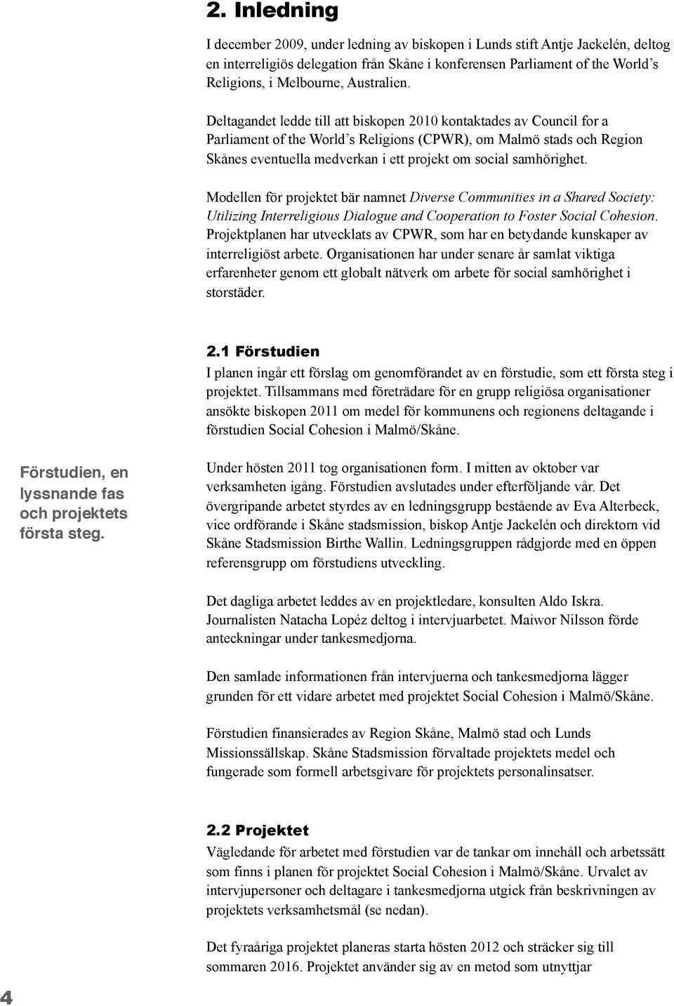 Deltagandet ledde till att biskopen 2010 kontaktades av Council for a Parliament of the World s Religions (CPWR), om Malmö stads och Region Skånes eventuella medverkan i ett projekt om social