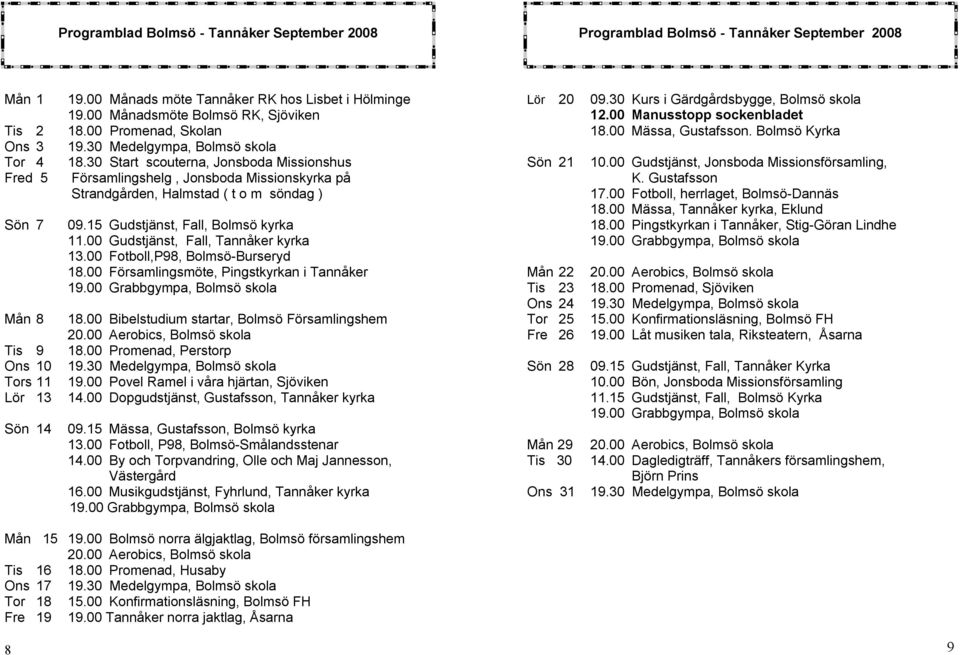 30 Start scouterna, Jonsboda Missionshus Fred 5 Församlingshelg, Jonsboda Missionskyrka på Strandgården, Halmstad ( t o m söndag ) Sön 7 Mån 8 Tis 9 Ons 10 Tors 11 Lör 13 Sön 14 09.