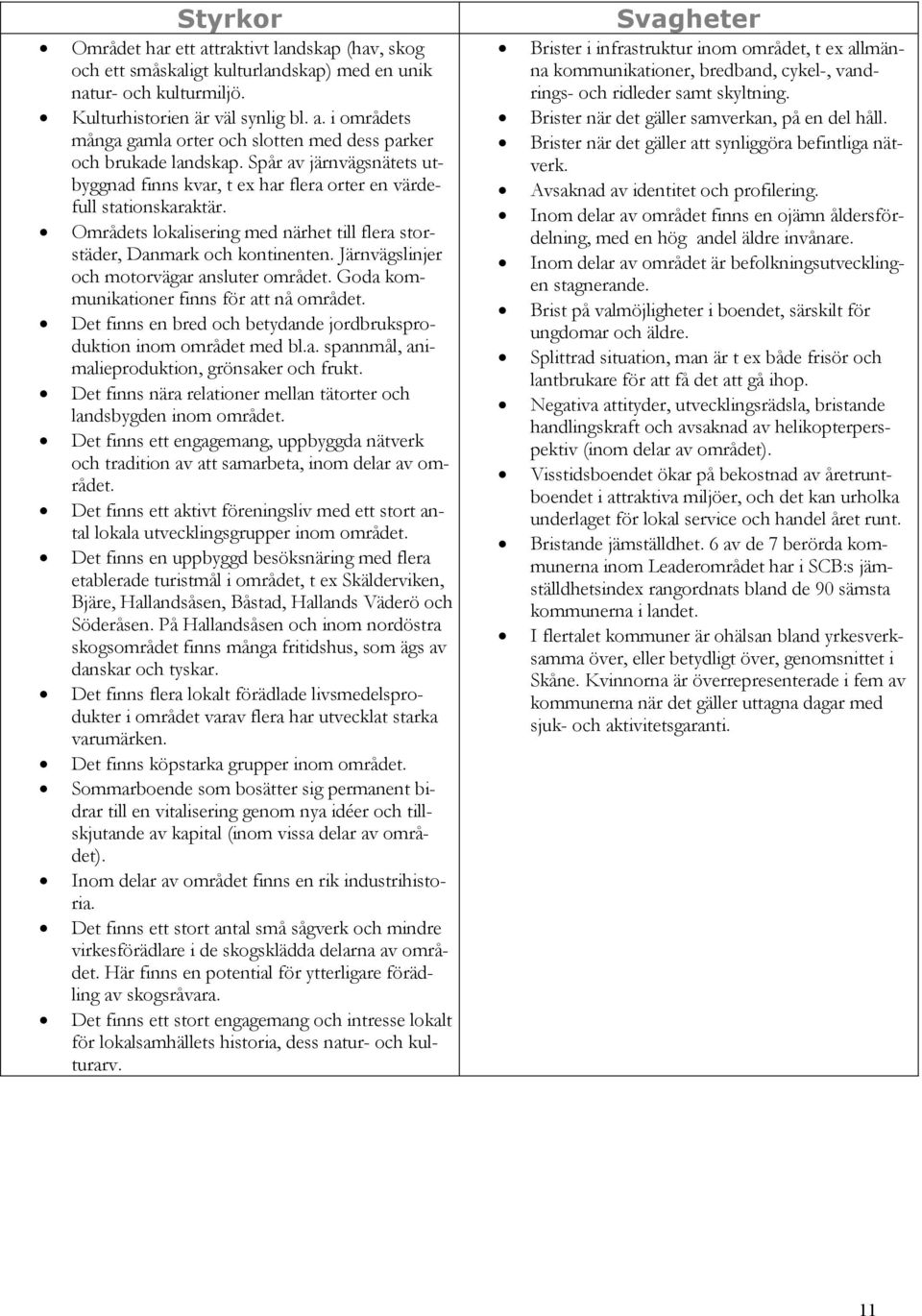 Järnvägslinjer och motorvägar ansluter området. Goda kommunikationer finns för att nå området. Det finns en bred och betydande jordbruksproduktion inom området med bl.a. spannmål, animalieproduktion, grönsaker och frukt.