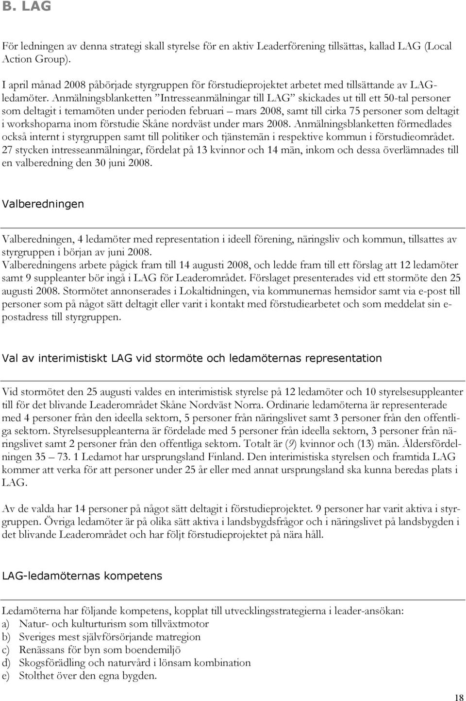 Anmälningsblanketten Intresseanmälningar till LAG skickades ut till ett 50-tal personer som deltagit i temamöten under perioden februari mars 2008, samt till cirka 75 personer som deltagit i