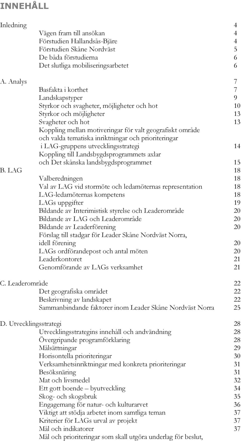 och valda tematiska inriktningar och prioriteringar i LAG-gruppens utvecklingsstrategi 14 Koppling till Landsbygdsprogrammets axlar och Det skånska landsbygdsprogrammet 15 B.