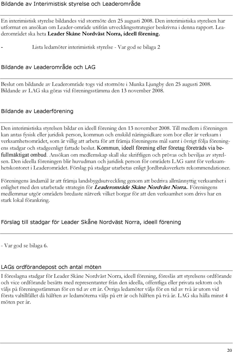 - Lista ledamöter interimistisk styrelse - Var god se bilaga 2 Bildande av Leaderområde och LAG Beslut om bildande av Leaderområde togs vid stormöte i Munka Ljungby den 25 augusti 2008.