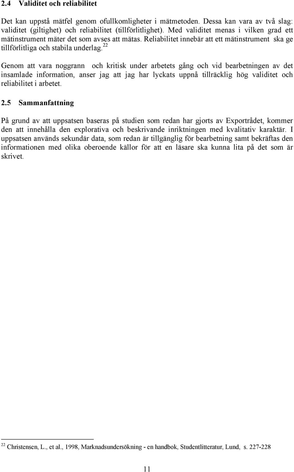 22 Genom att vara noggrann och kritisk under arbetets gång och vid bearbetningen av det insamlade information, anser jag att jag har lyckats uppnå tillräcklig hög validitet och reliabilitet i arbetet.