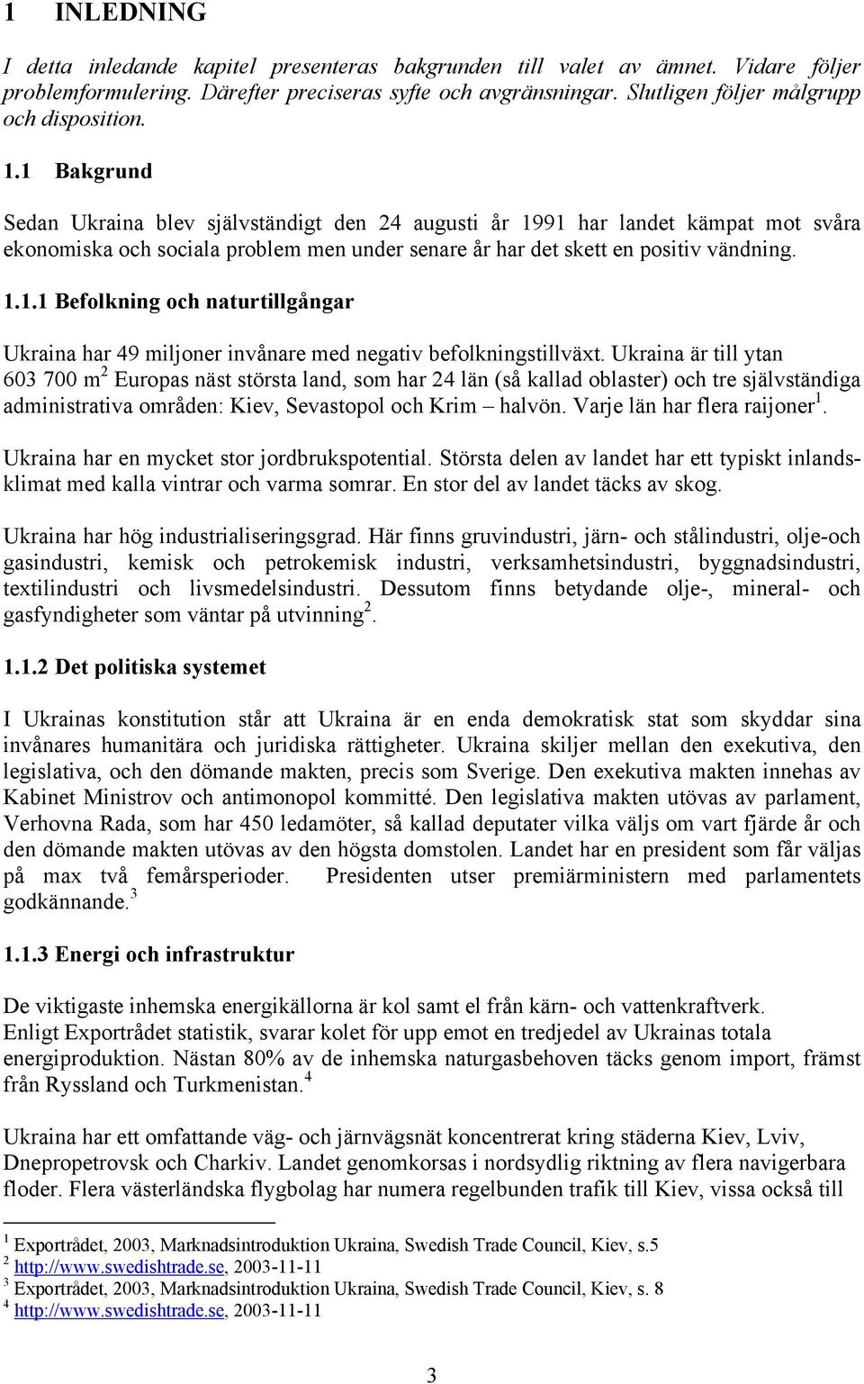 1 Bakgrund Sedan Ukraina blev självständigt den 24 augusti år 1991 har landet kämpat mot svåra ekonomiska och sociala problem men under senare år har det skett en positiv vändning. 1.1.1 Befolkning och naturtillgångar Ukraina har 49 miljoner invånare med negativ befolkningstillväxt.