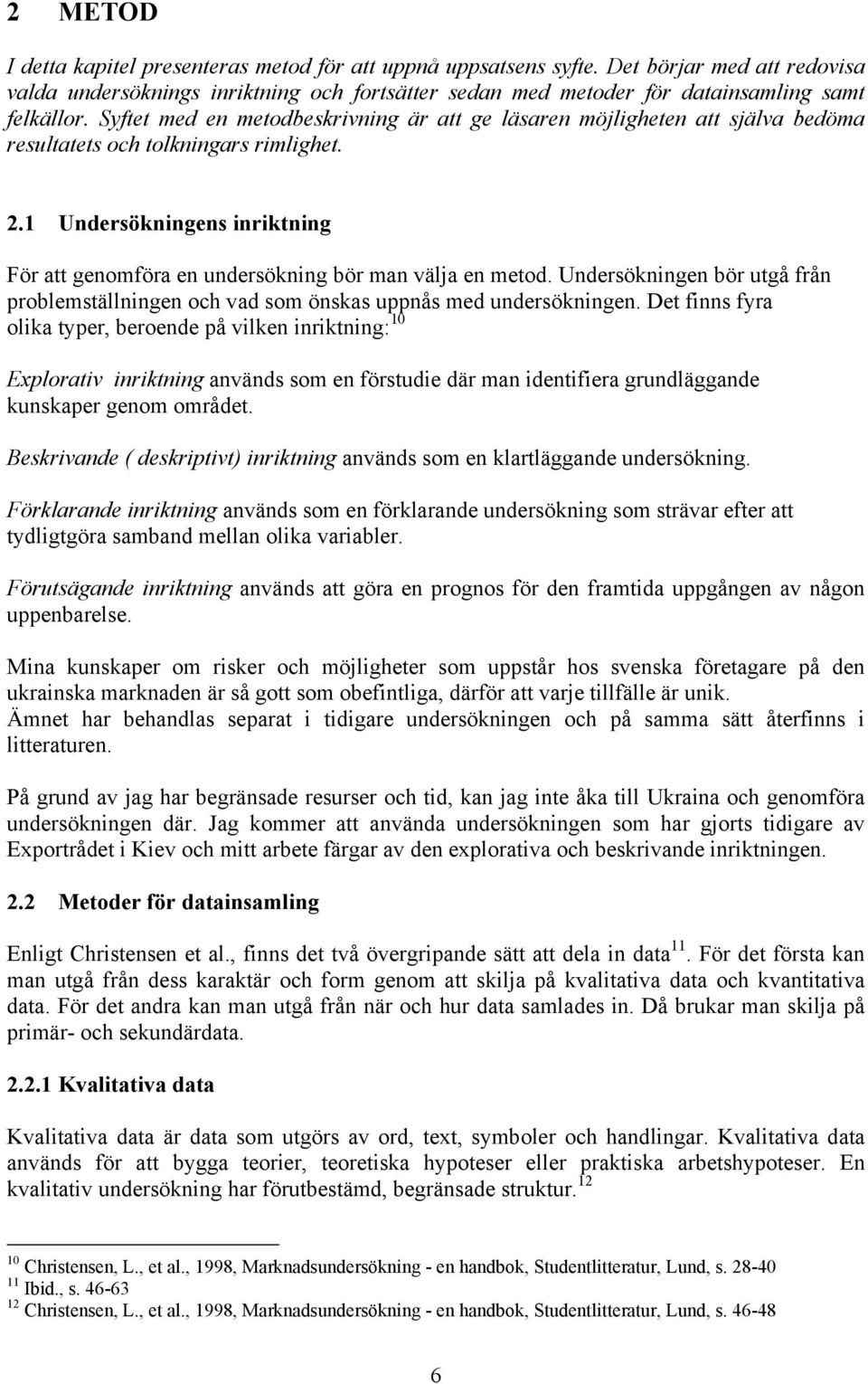 1 Undersökningens inriktning För att genomföra en undersökning bör man välja en metod. Undersökningen bör utgå från problemställningen och vad som önskas uppnås med undersökningen.