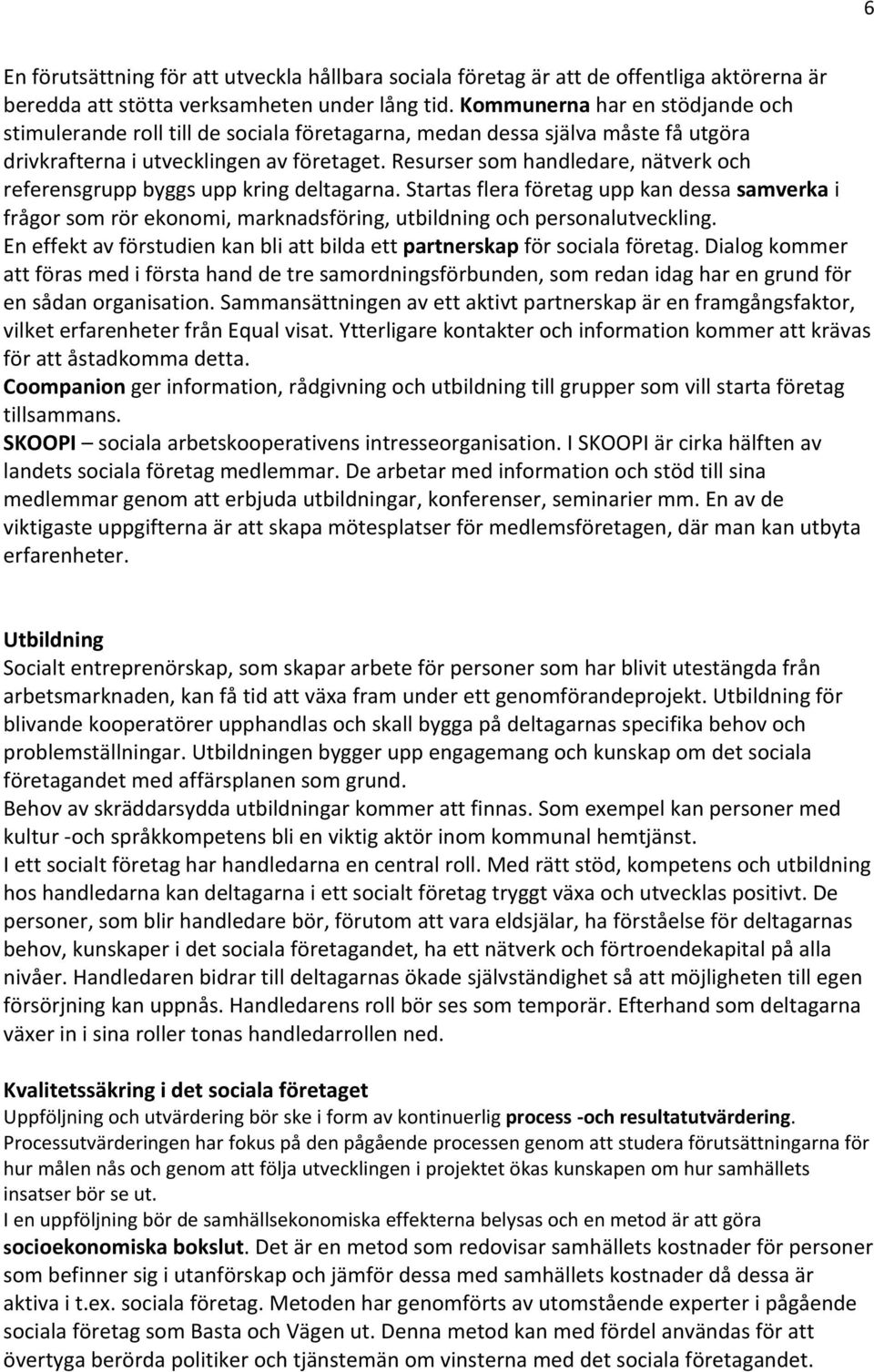 Resurser som handledare, nätverk och referensgrupp byggs upp kring deltagarna. Startas flera företag upp kan dessa samverka i frågor som rör ekonomi, marknadsföring, utbildning och personalutveckling.