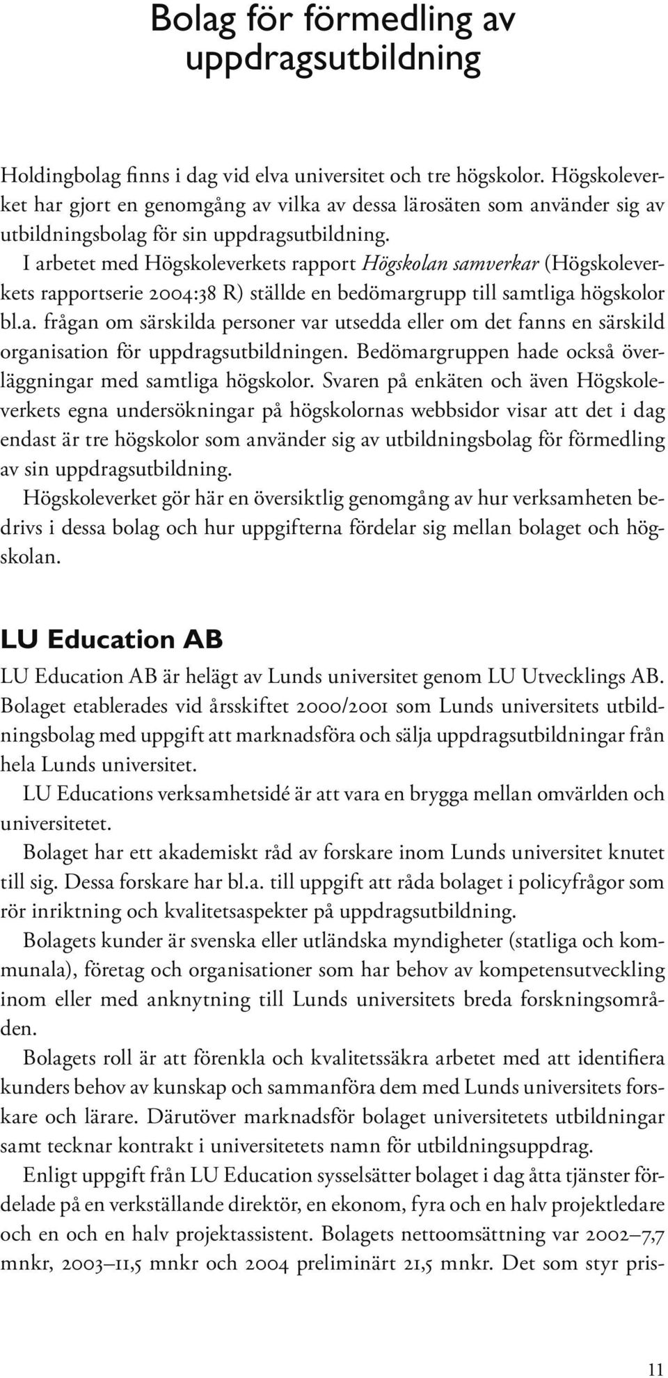 I arbetet med Högskoleverkets rapport Högskolan samverkar (Högskoleverkets rapportserie 2004:38 R) ställde en bedömargrupp till samtliga högskolor bl.a. frågan om särskilda personer var utsedda eller om det fanns en särskild organisation för uppdragsutbildningen.