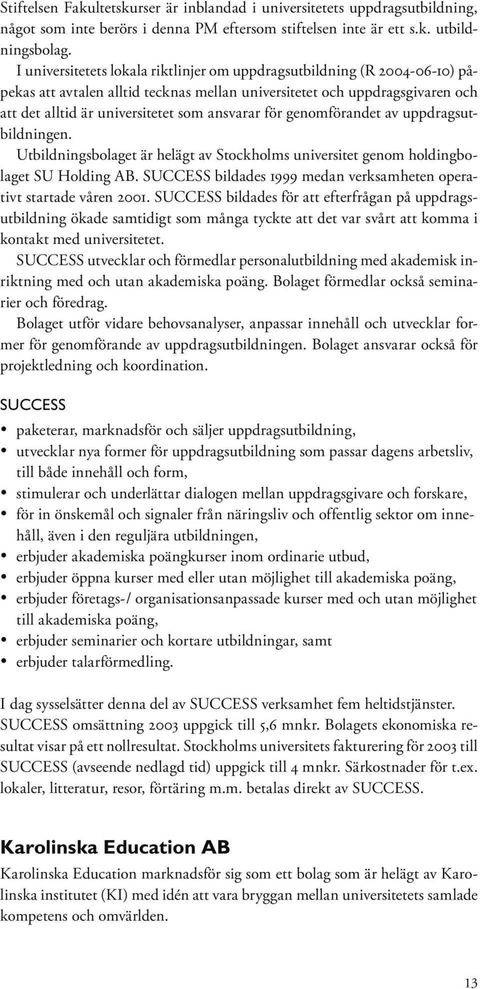 för genomförandet av uppdragsutbildningen. Utbildningsbolaget är helägt av Stockholms universitet genom holdingbolaget SU Holding AB.