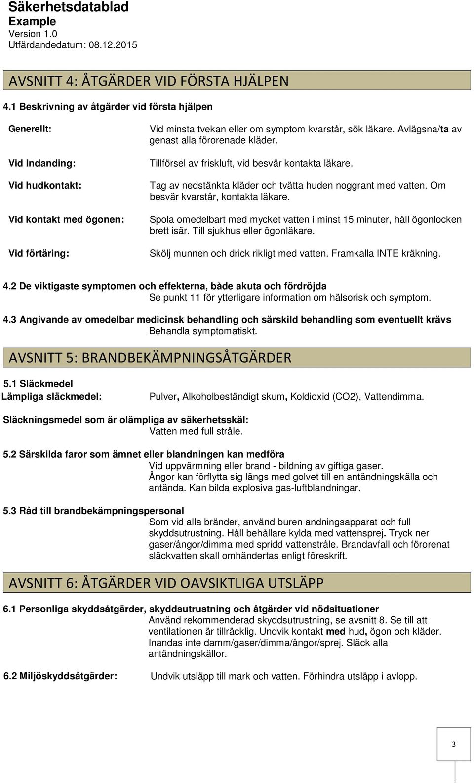 Avlägsna/ta av genast alla förorenade kläder. Tillförsel av friskluft, vid besvär kontakta läkare. Tag av nedstänkta kläder och tvätta huden noggrant med vatten. Om besvär kvarstår, kontakta läkare.