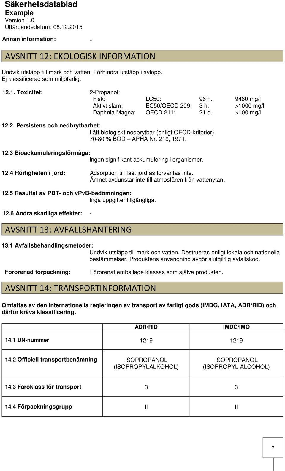 12.4 Rörligheten i jord: Adsorption till fast jordfas förväntas inte. Ämnet avdunstar inte till atmosfären från vattenytan. 12.5 Resultat av PBT och vpvbbedömningen: Inga uppgifter tillgängliga. 12.6 Andra skadliga effekter: AVSNITT 13: AVFALLSHANTERING 13.