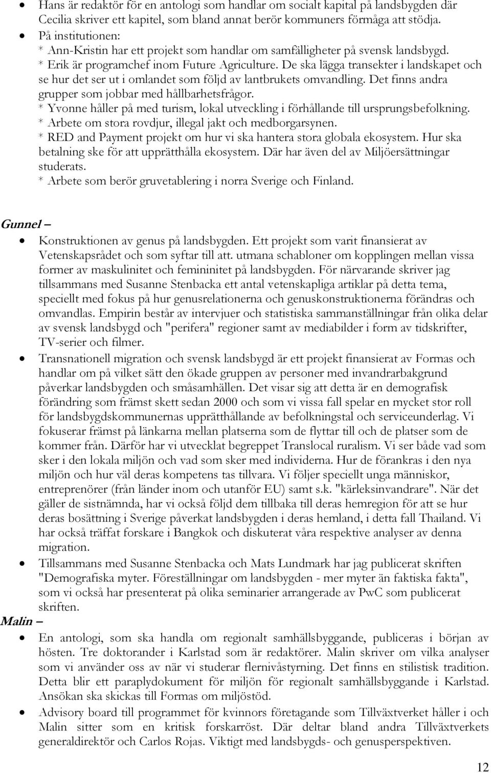 De ska lägga transekter i landskapet och se hur det ser ut i omlandet som följd av lantbrukets omvandling. Det finns andra grupper som jobbar med hållbarhetsfrågor.