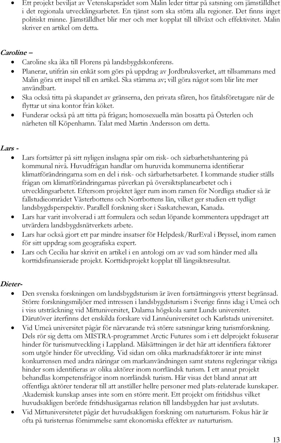 Planerar, utifrån sin enkät som görs på uppdrag av Jordbruksverket, att tillsammans med Malin göra ett inspel till en artikel. Ska stämma av; vill göra något som blir lite mer användbart.