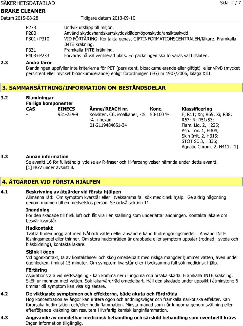 3 Andra faror Blandningen uppfyller inte kriterierna för PBT (persistent, bioackumulerande eller giftigt) eller vpvb (mycket persistent eller mycket bioackumulerande) enligt förordningen (EG) nr