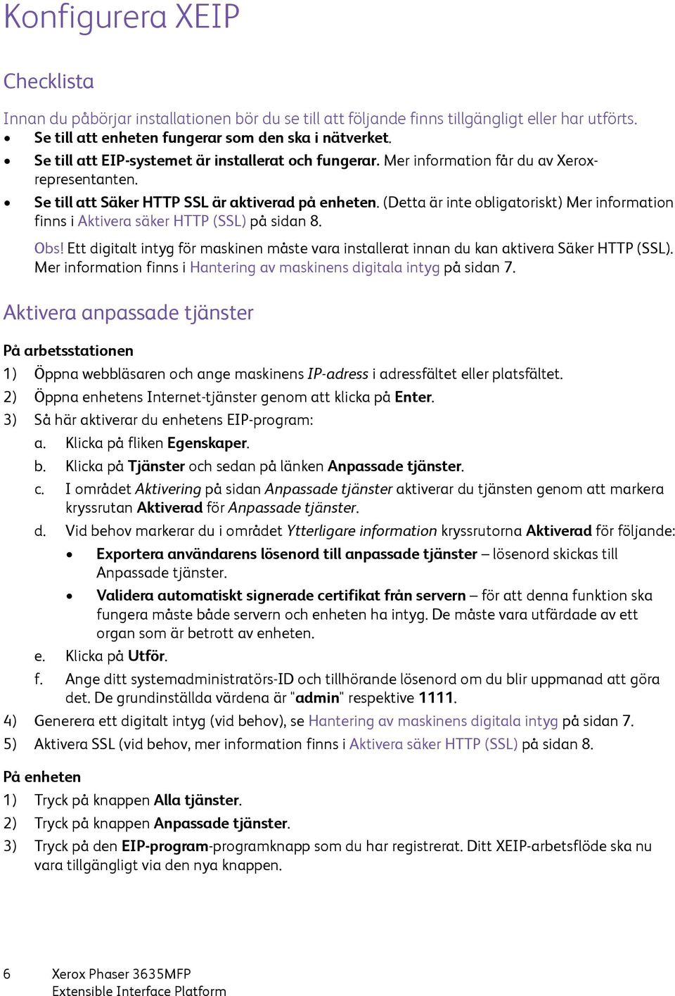 (Detta är inte obligatoriskt) Mer information finns i Aktivera säker HTTP (SSL) på sidan 8. Obs! Ett digitalt intyg för maskinen måste vara installerat innan du kan aktivera Säker HTTP (SSL).